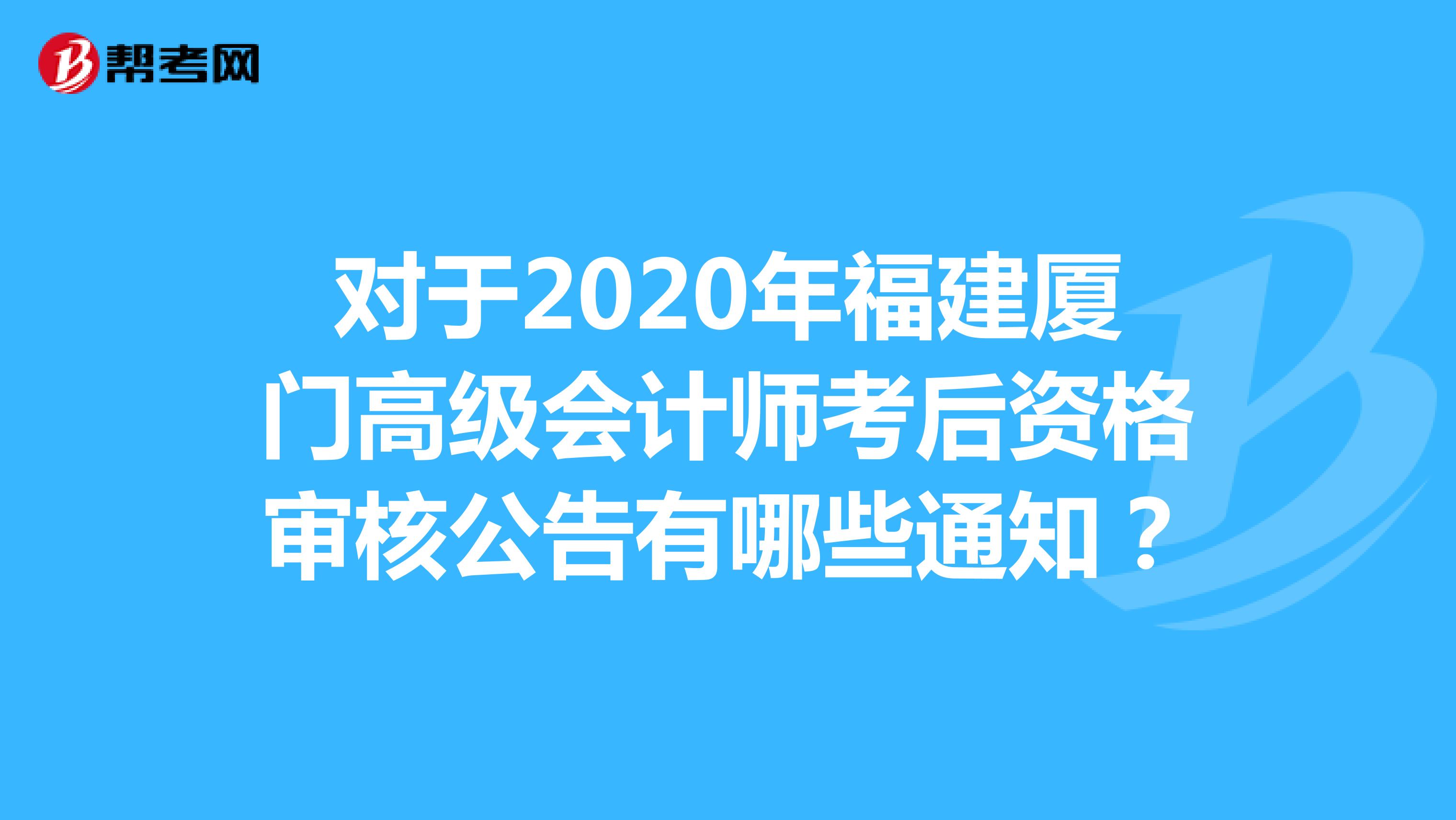 对于2020年福建厦门高级会计师考后资格审核公告有哪些通知？