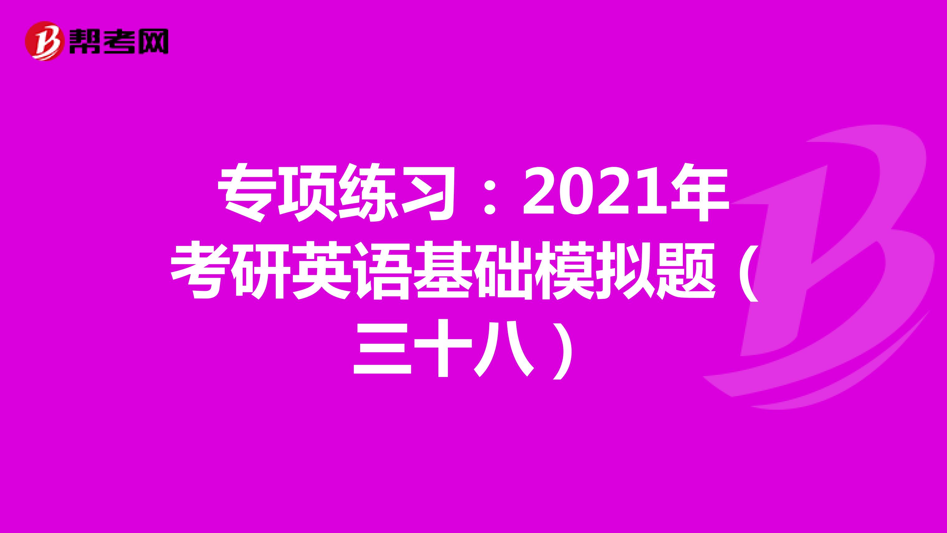 专项练习：2021年考研英语基础模拟题（三十八）