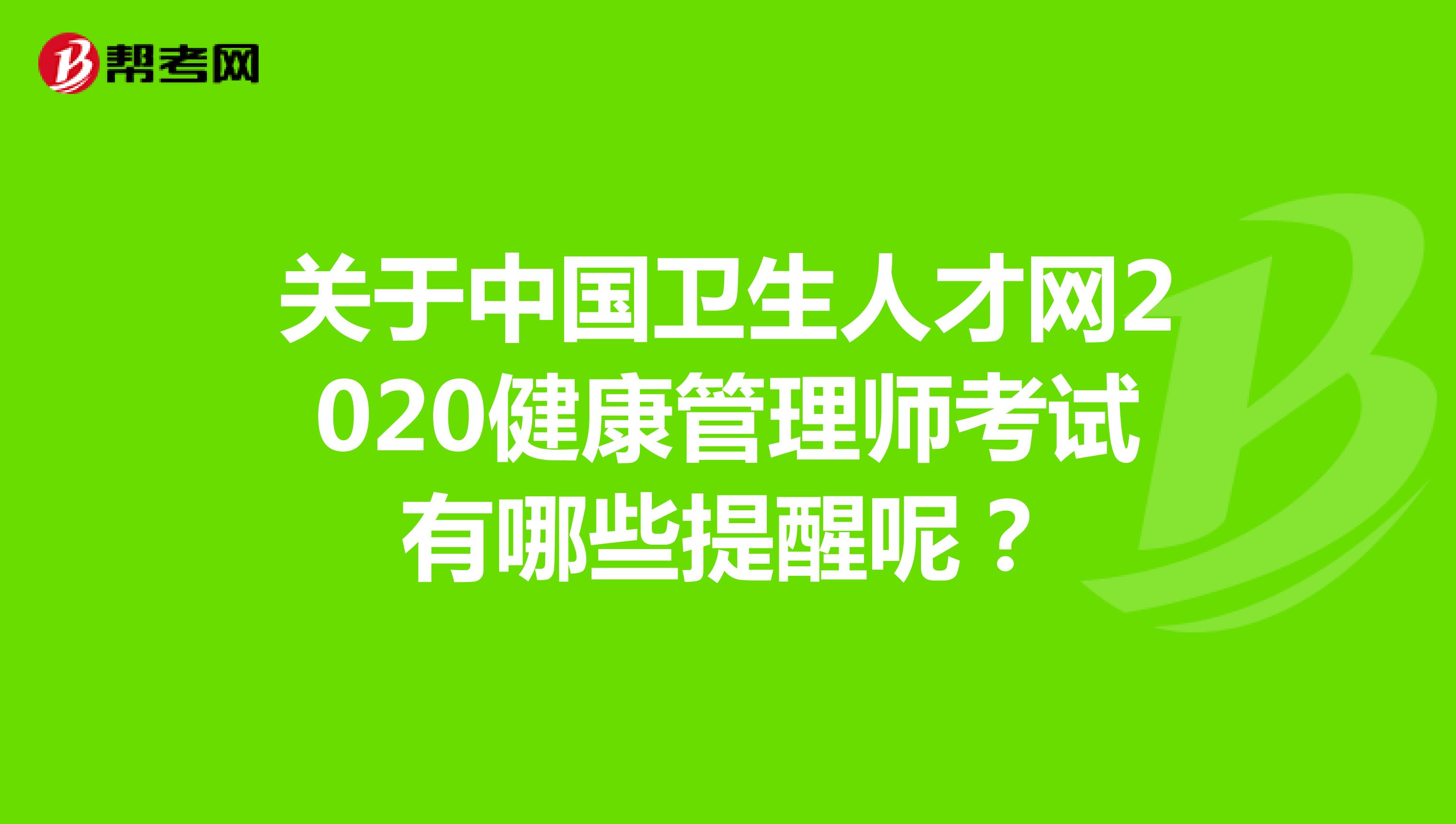 关于中国卫生人才网2020健康管理师考试有哪些提醒呢？