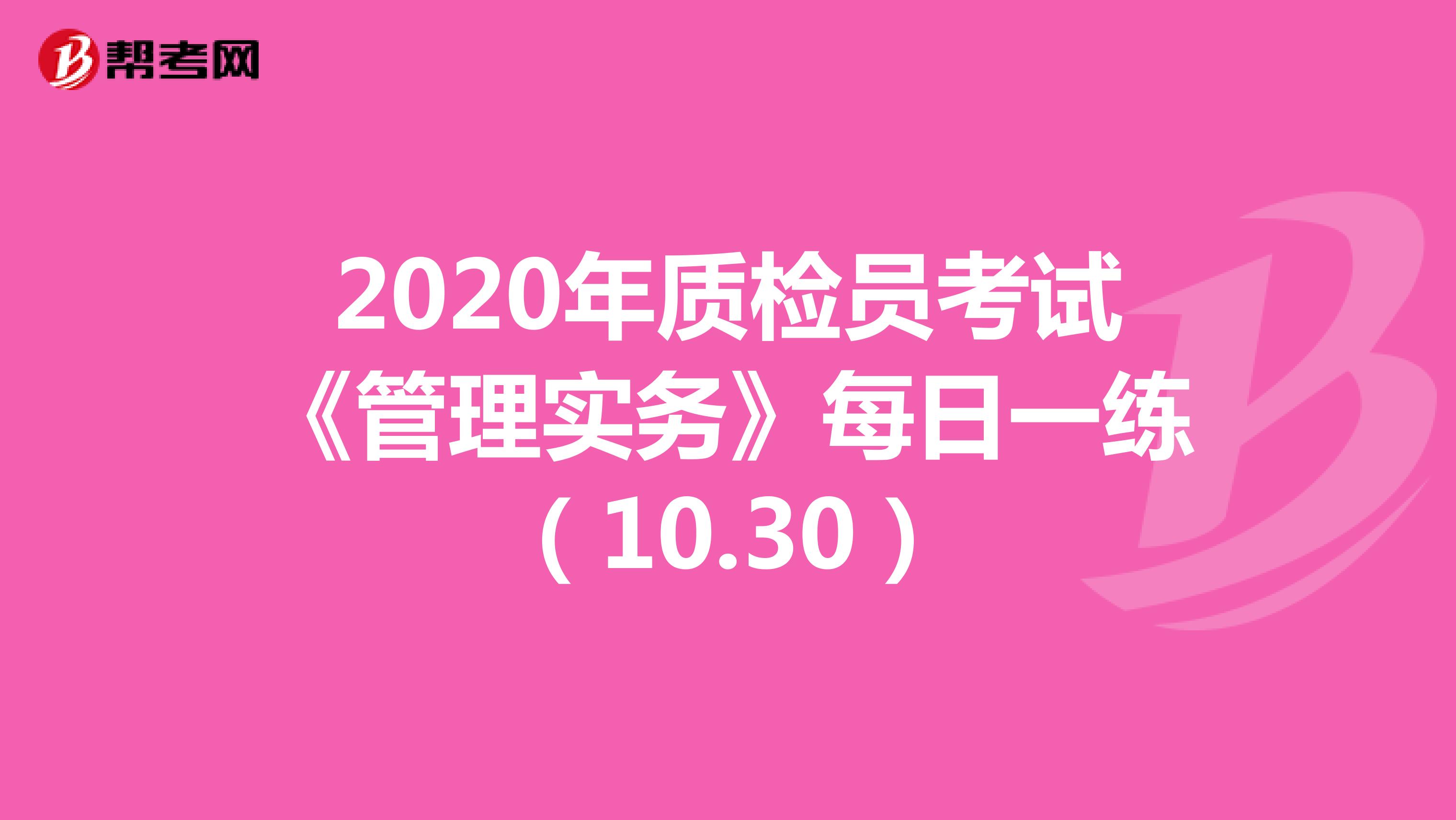 2020年质检员考试《管理实务》每日一练（10.30）