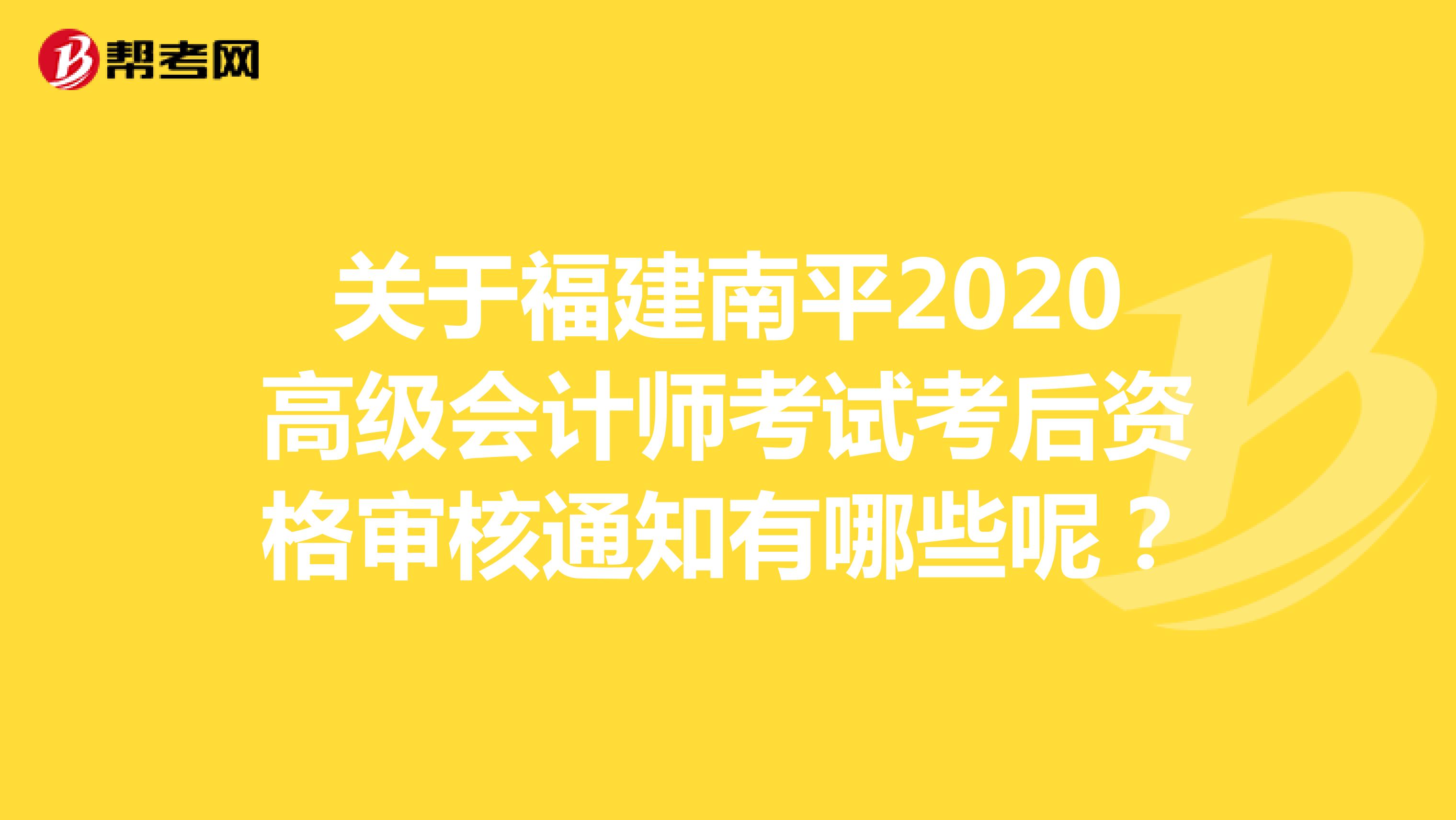 关于福建南平2020高级会计师考试考后资格审核通知有哪些呢？