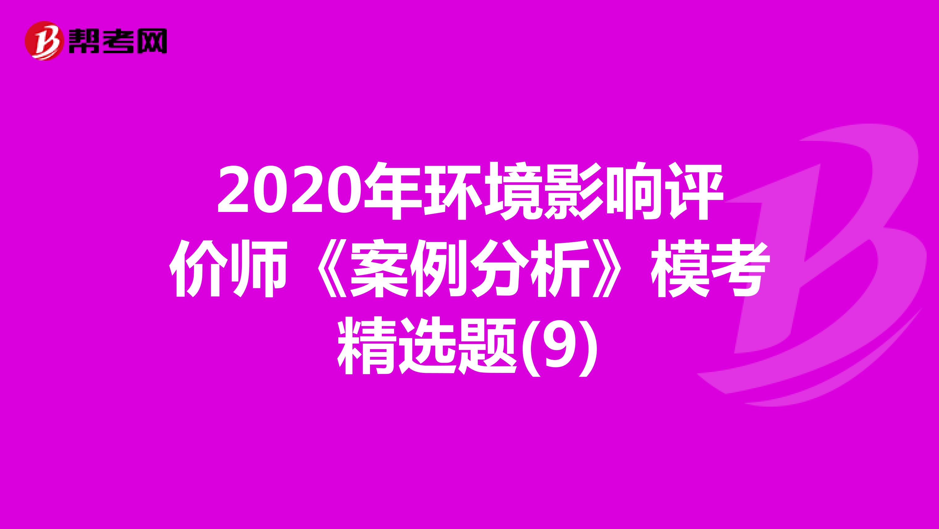 2020年环境影响评价师《案例分析》模考精选题(9)