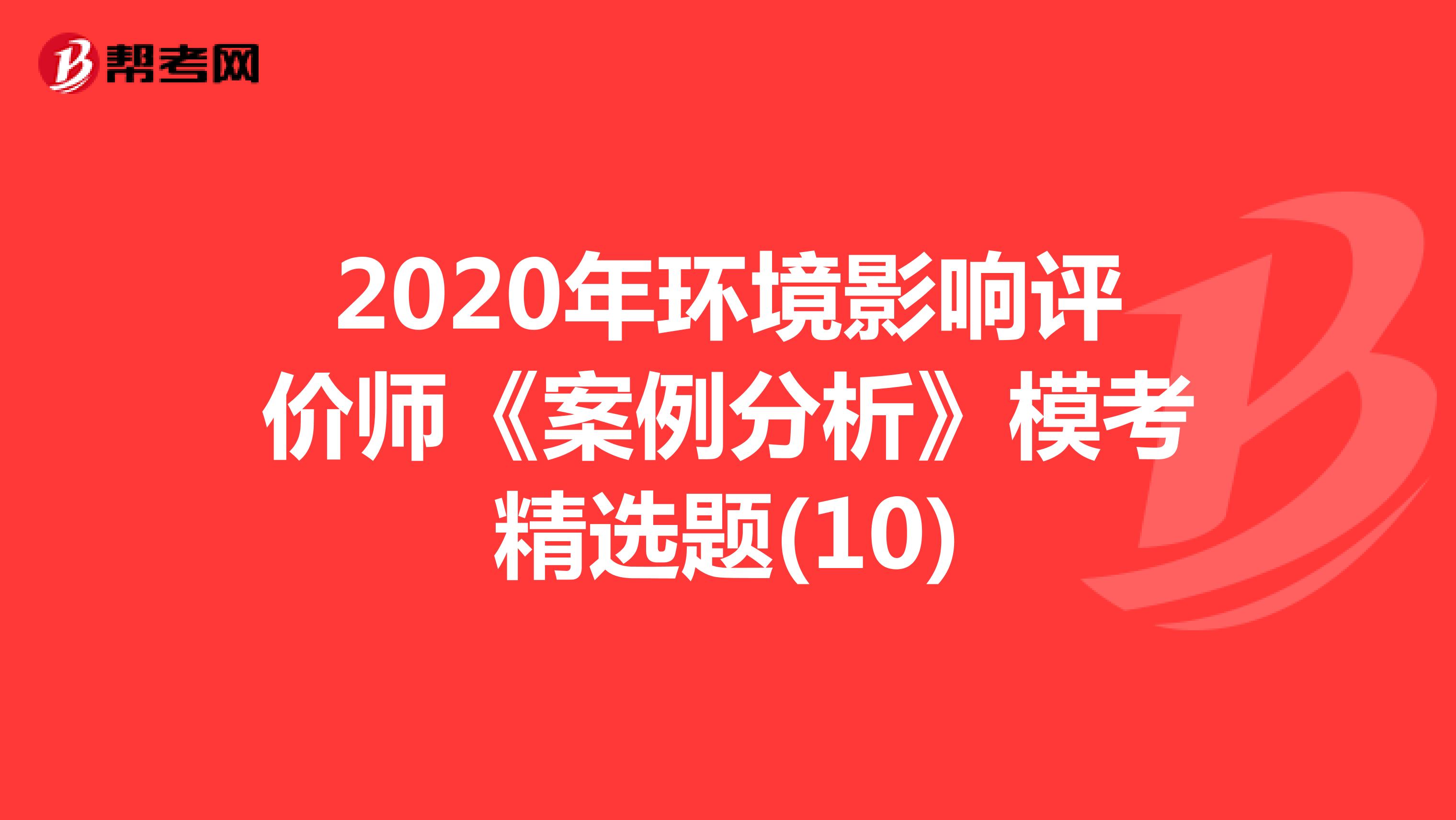 2020年环境影响评价师《案例分析》模考精选题(10)
