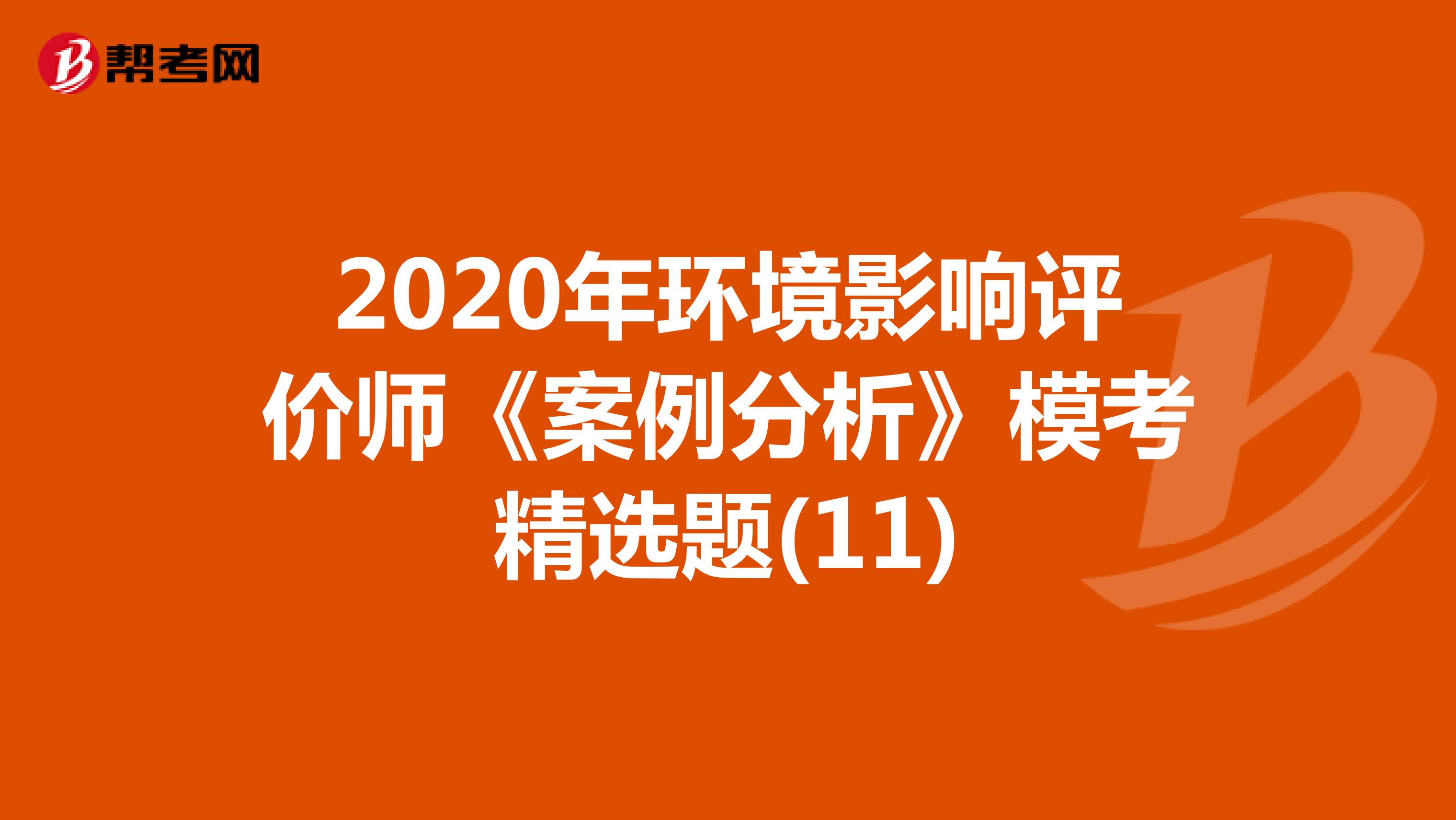 2020年环境影响评价师《案例分析》模考精选题(11)