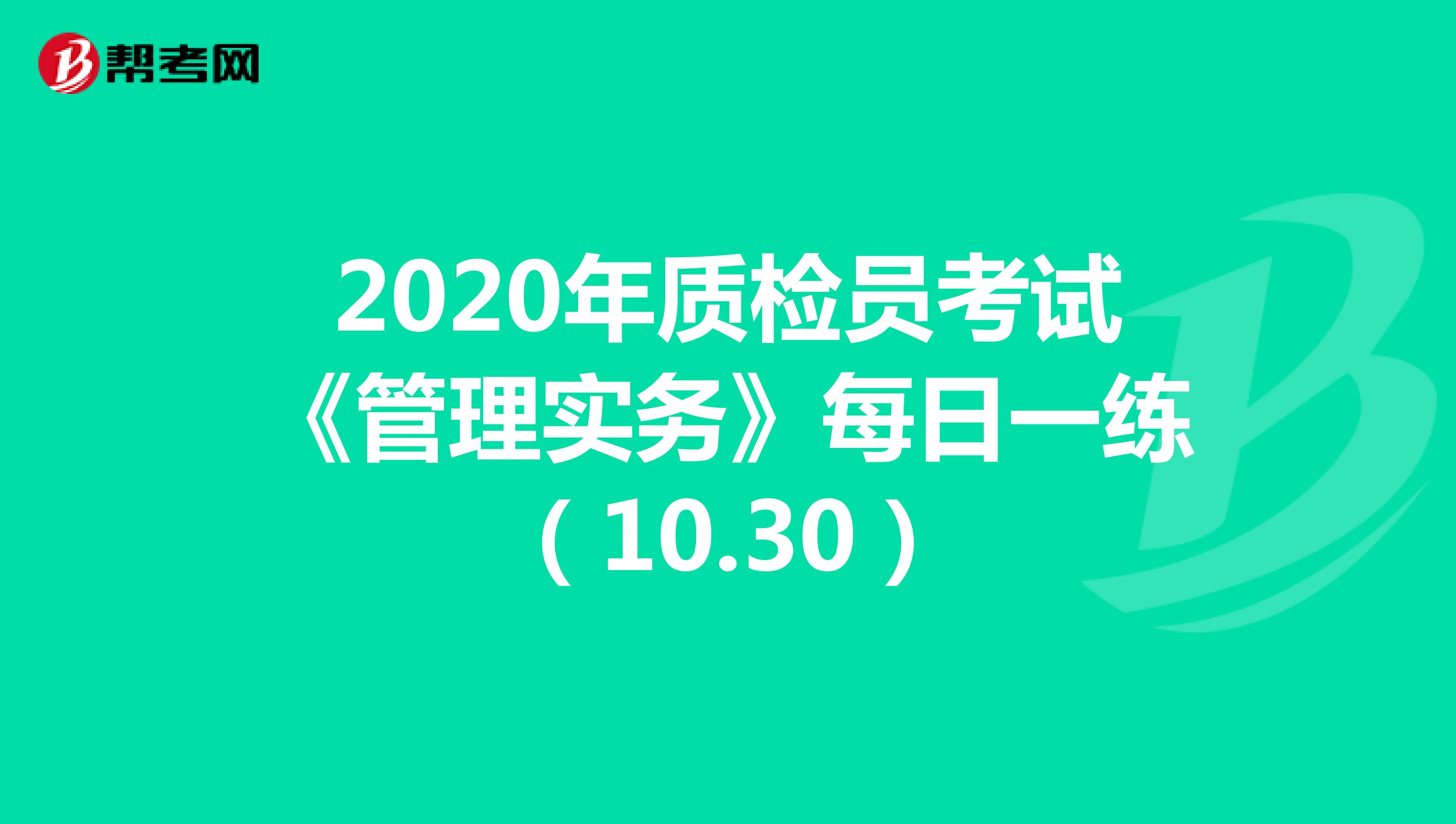 2020年质检员考试《管理实务》每日一练（10.30）