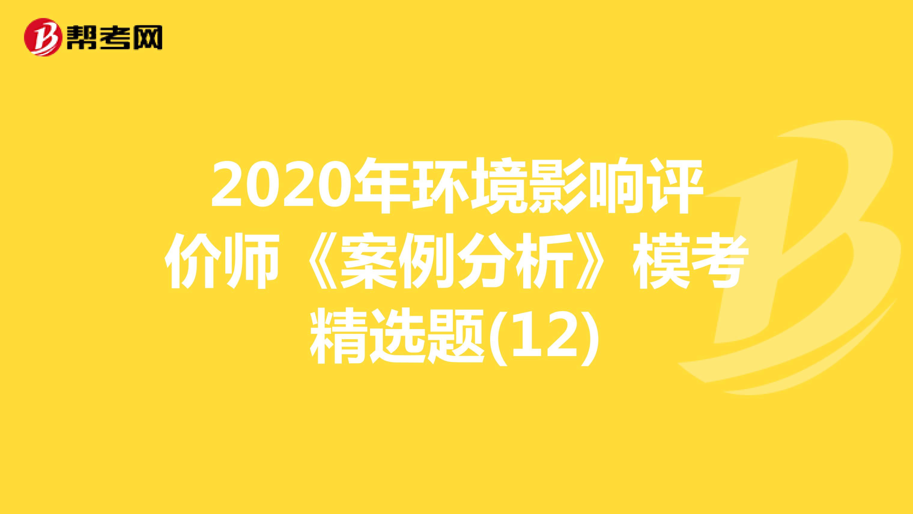2020年环境影响评价师《案例分析》模考精选题(12)