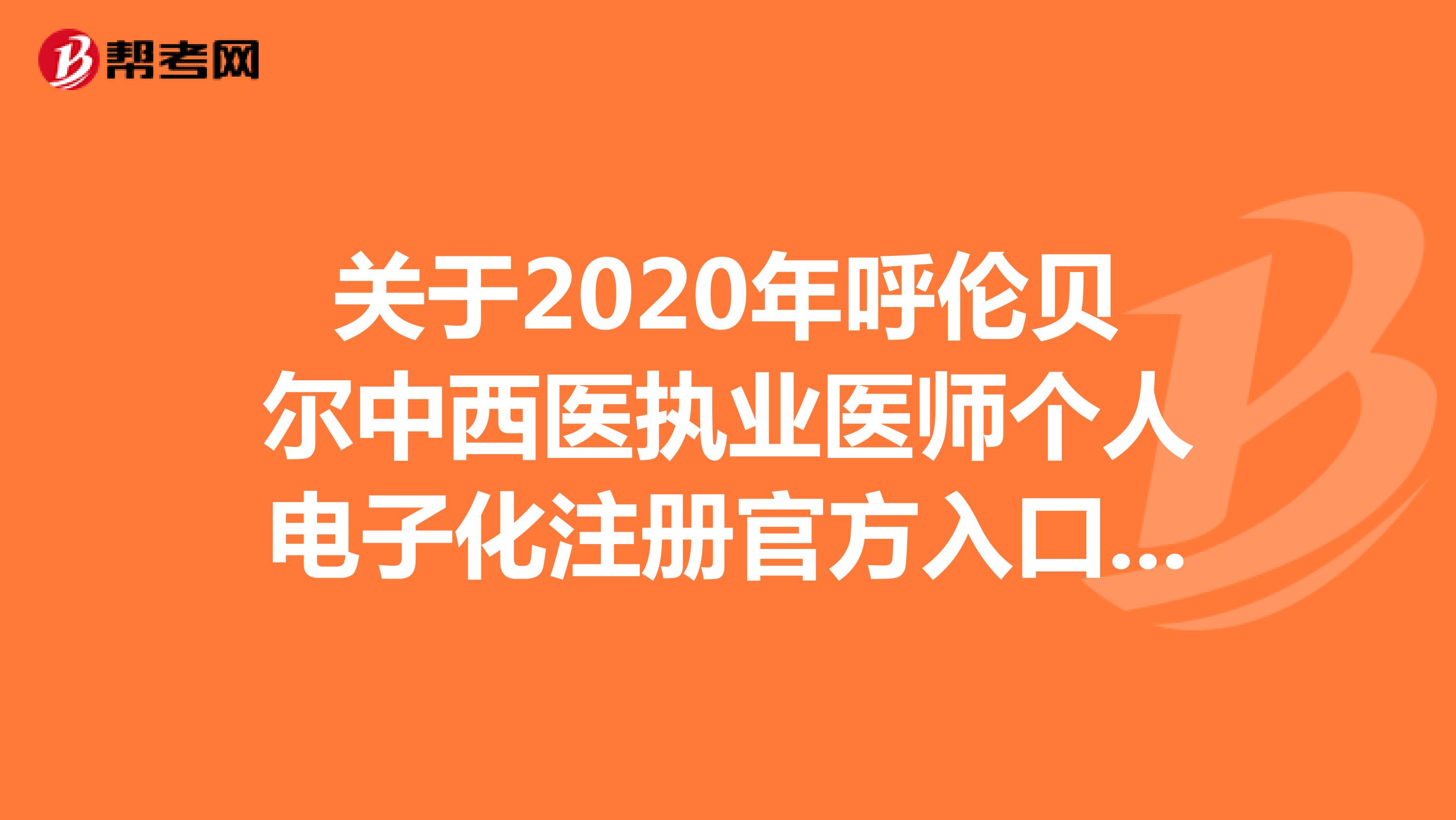 关于2020年呼伦贝尔中西医执业医师个人电子化注册官方入口是在哪里呢？