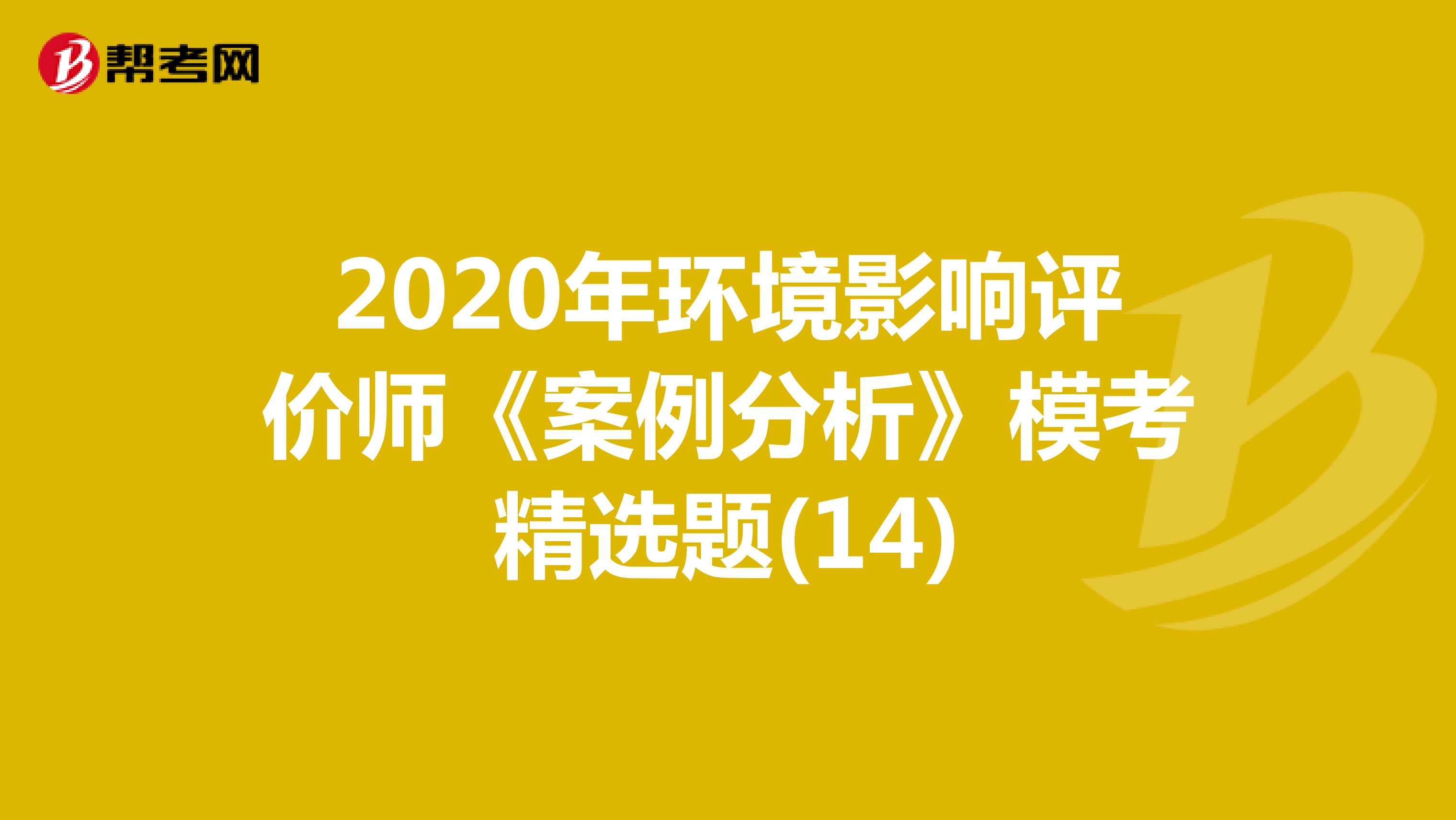 2020年环境影响评价师《案例分析》模考精选题(14)