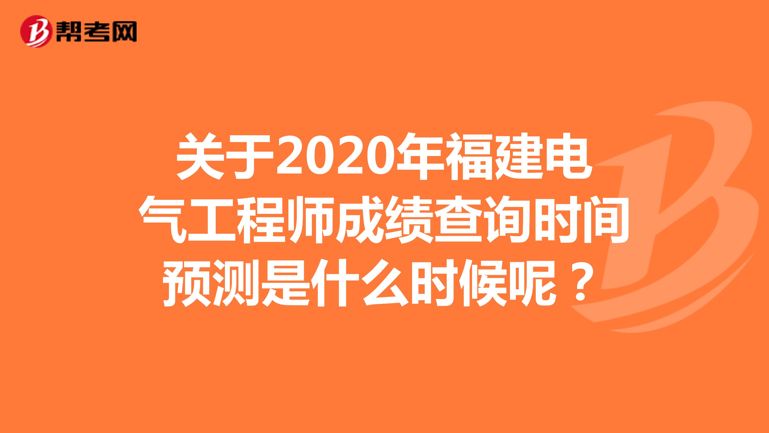 关于2020年福建电气工程师成绩查询时间预测是什么时候呢？