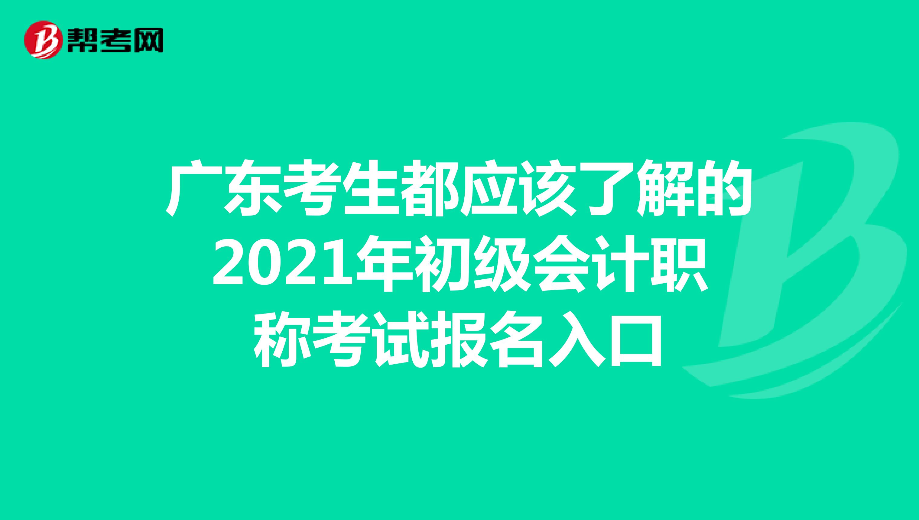 廣東考生都應(yīng)該了解的2021年初級會計職稱考試報名入口