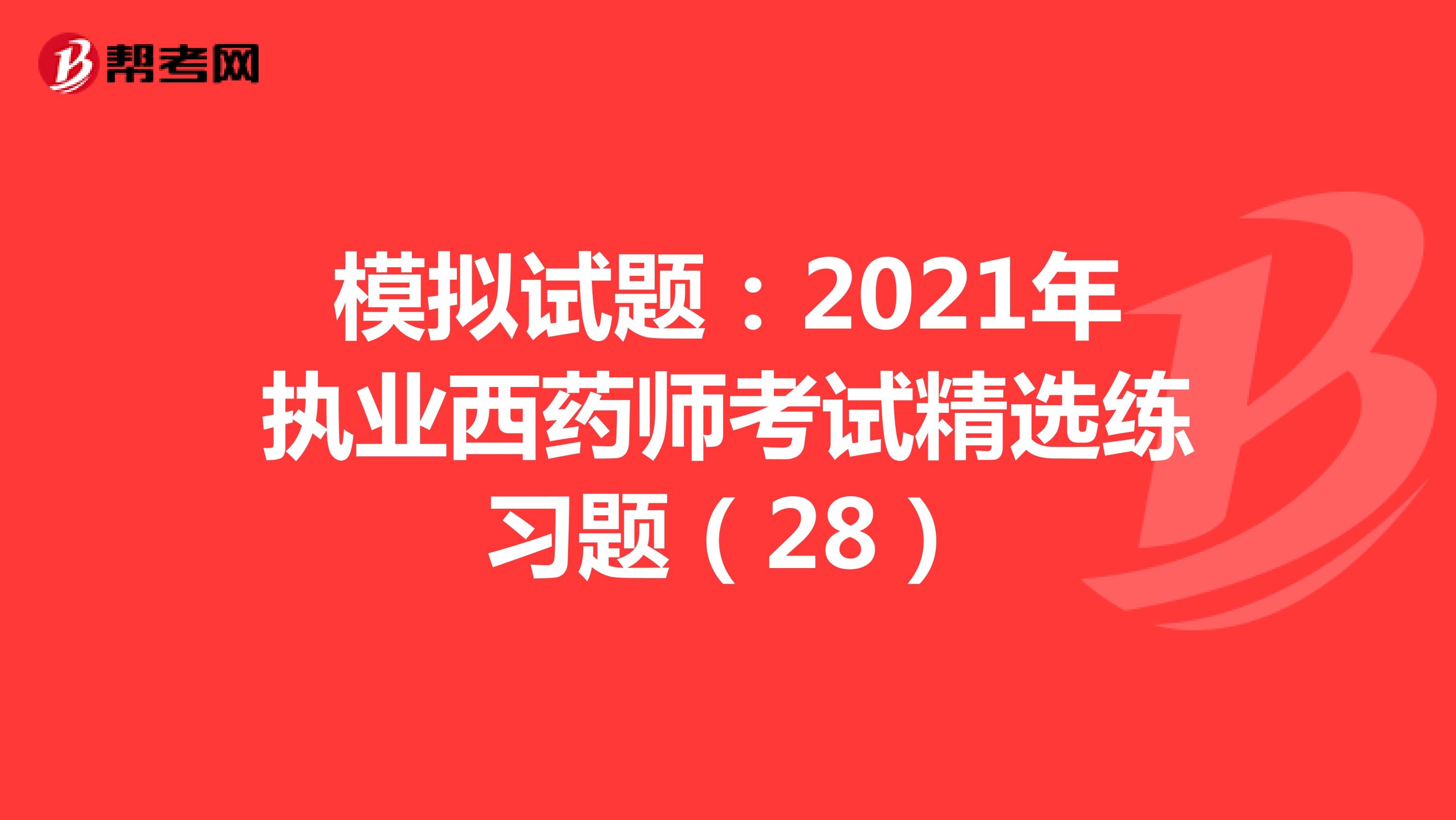 模拟试题：2021年执业西药师考试精选练习题（28）