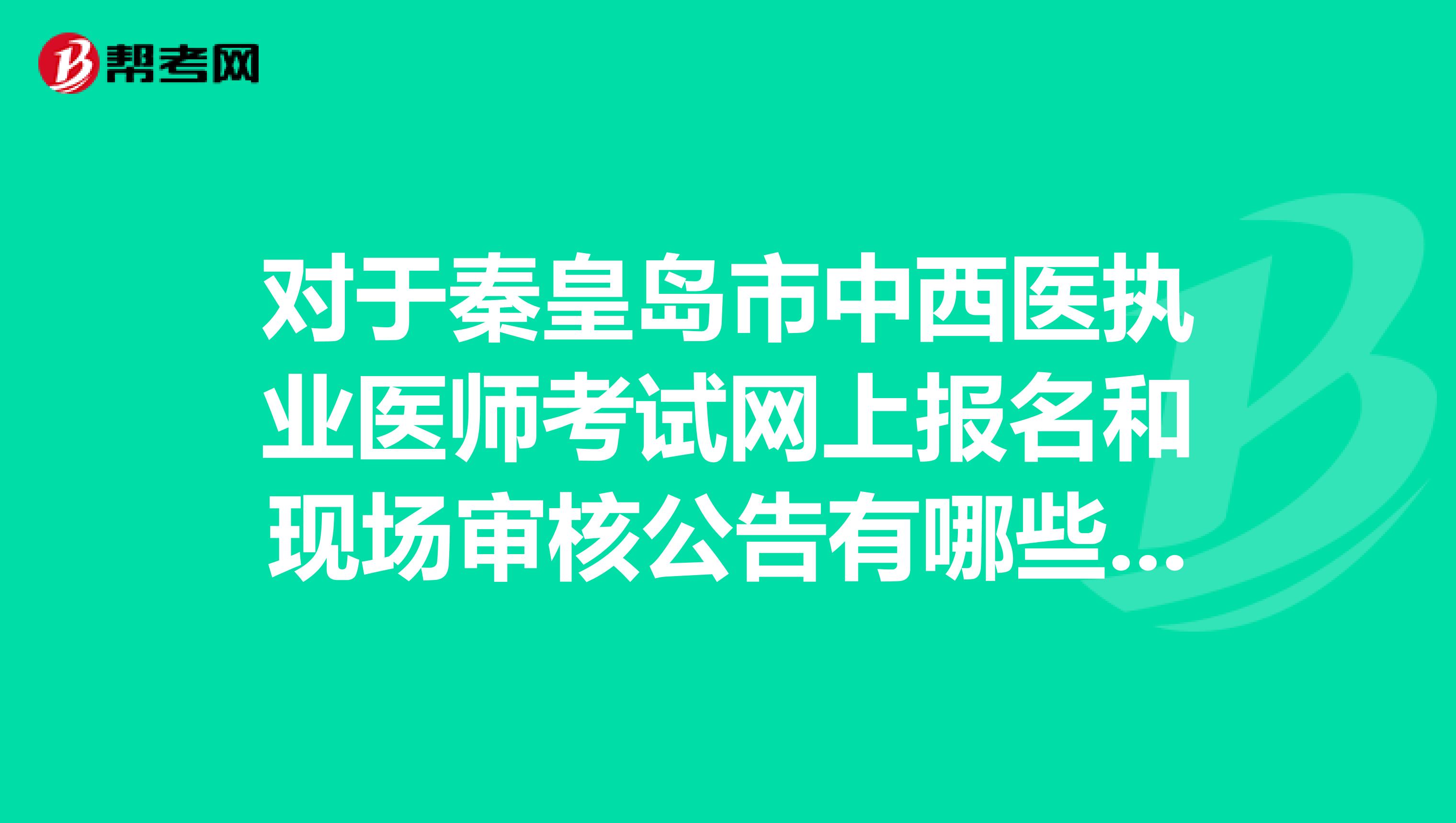 對于秦皇島市中西醫(yī)執(zhí)業(yè)醫(yī)師考試網(wǎng)上報(bào)名和現(xiàn)場審核公告有哪些呢？