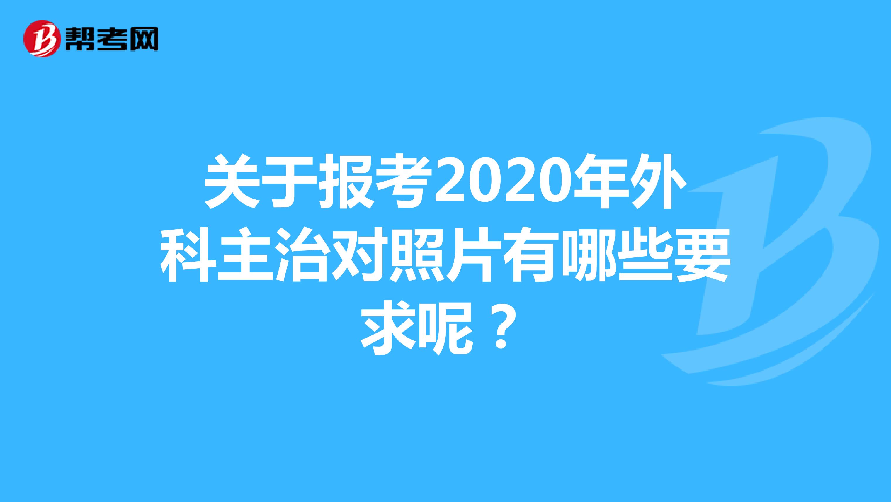 关于报考2020年外科主治对照片有哪些要求呢？