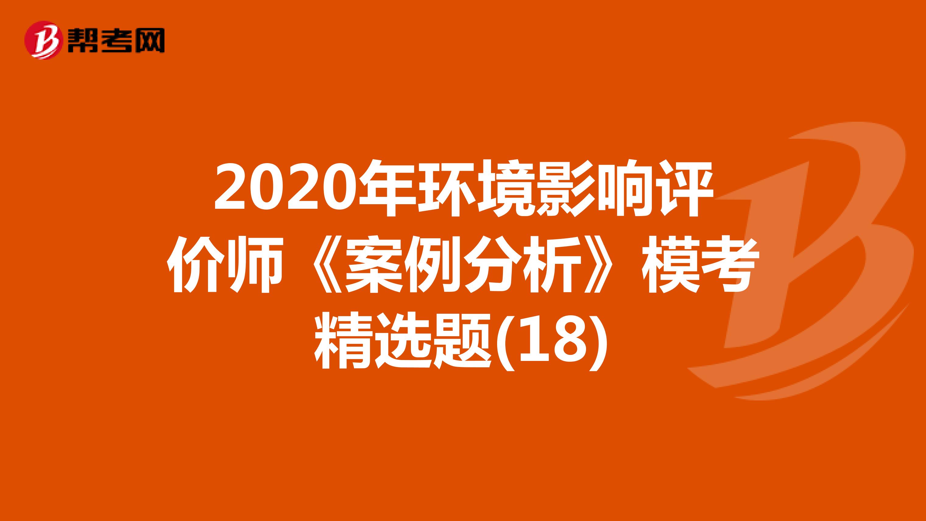 2020年环境影响评价师《案例分析》模考精选题(18)