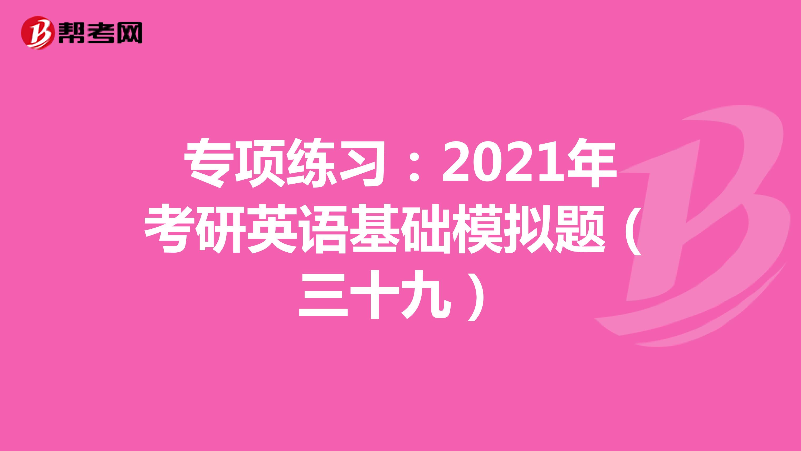 专项练习：2021年考研英语基础模拟题（三十九）