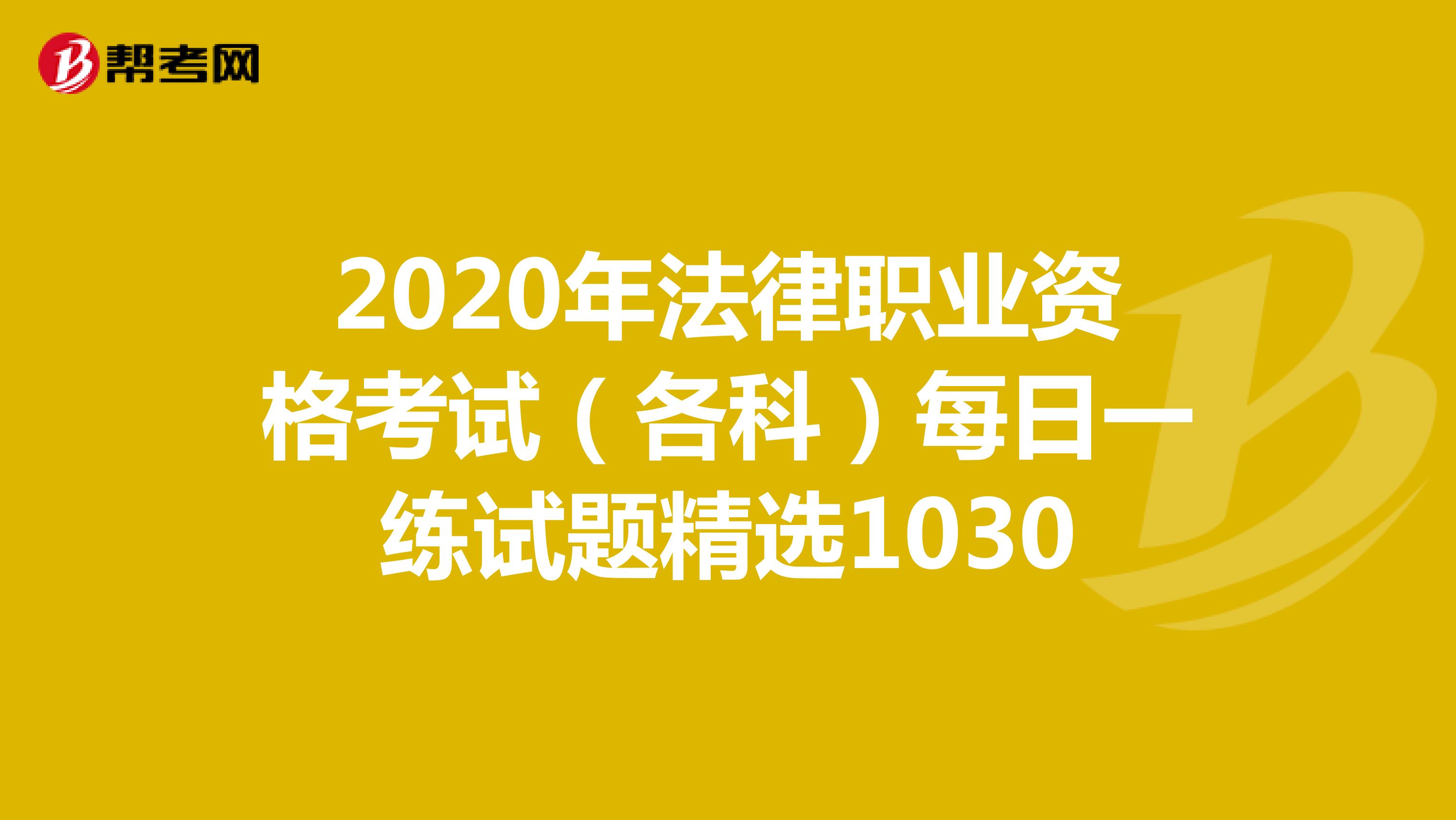 2020年法律职业资格考试（各科）每日一练试题精选1030