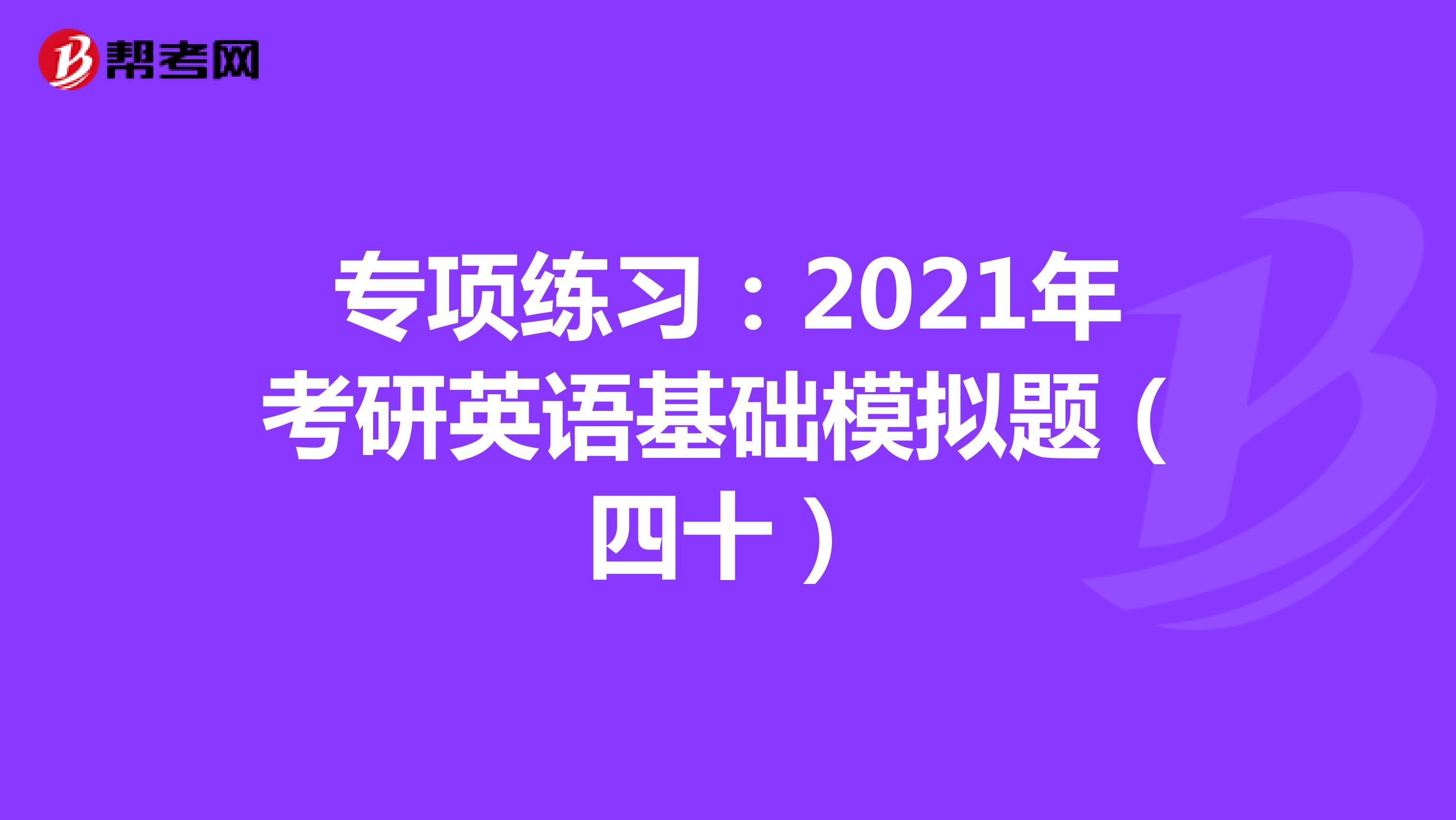 专项练习：2021年考研英语基础模拟题（四十）