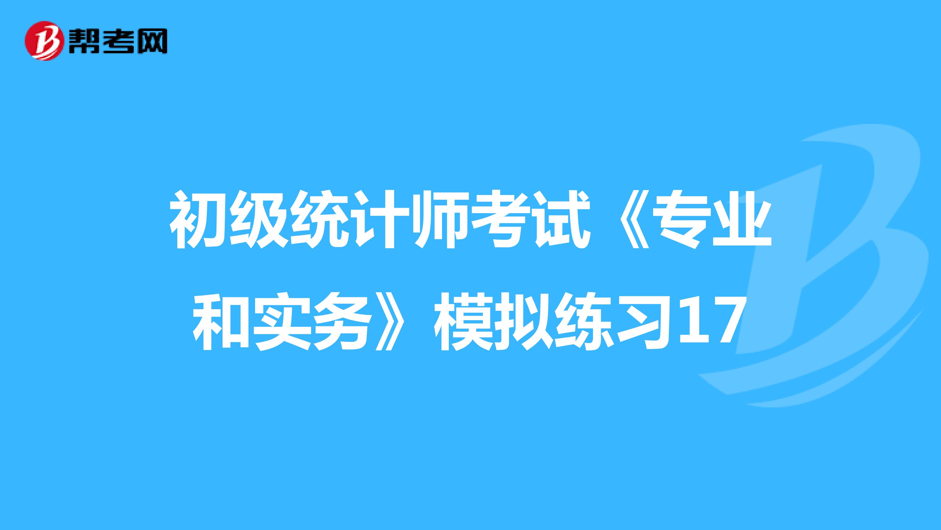 初级统计师考试《专业和实务》模拟练习17