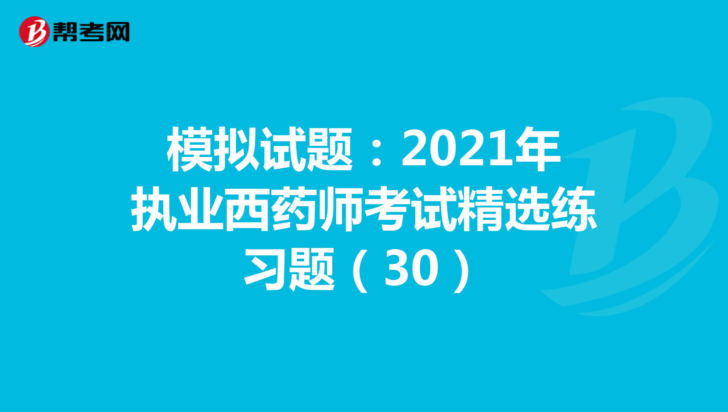 模拟试题：2021年执业西药师考试精选练习题（30）