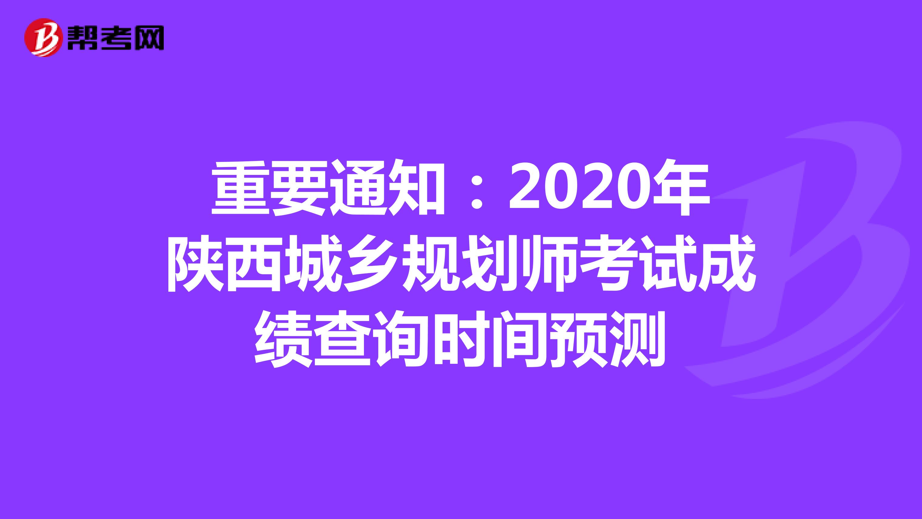 重要通知：2020年陕西城乡规划师考试成绩查询时间预测