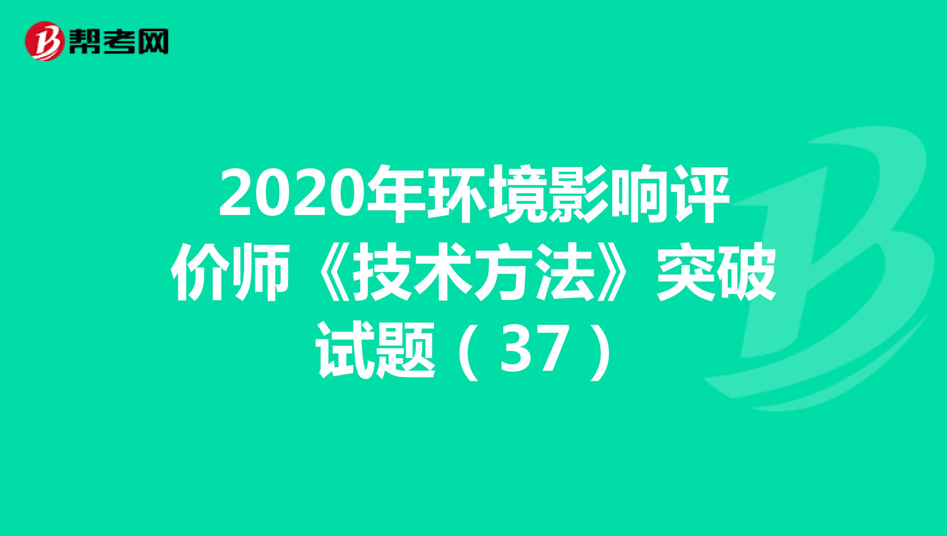 2020年环境影响评价师《技术方法》突破试题（37）