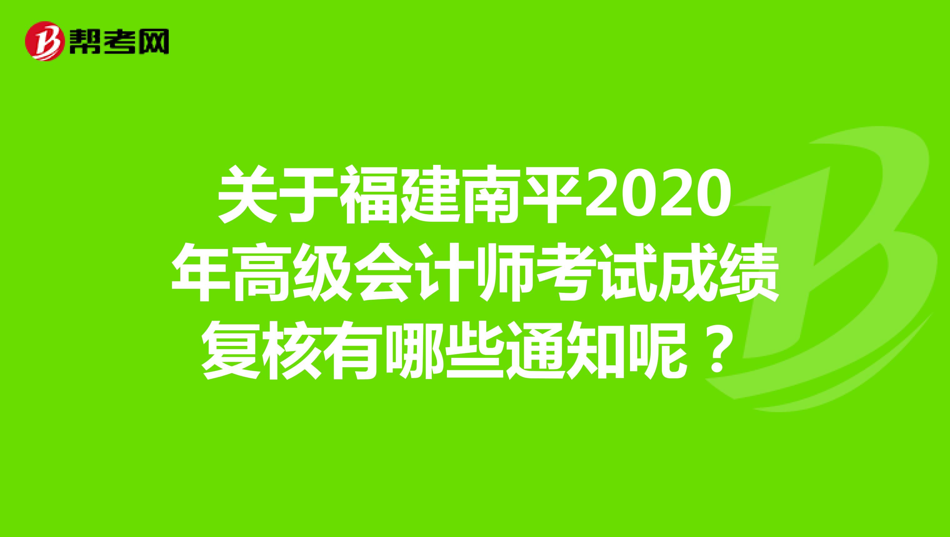 关于福建南平2020年高级会计师考试成绩复核有哪些通知呢？