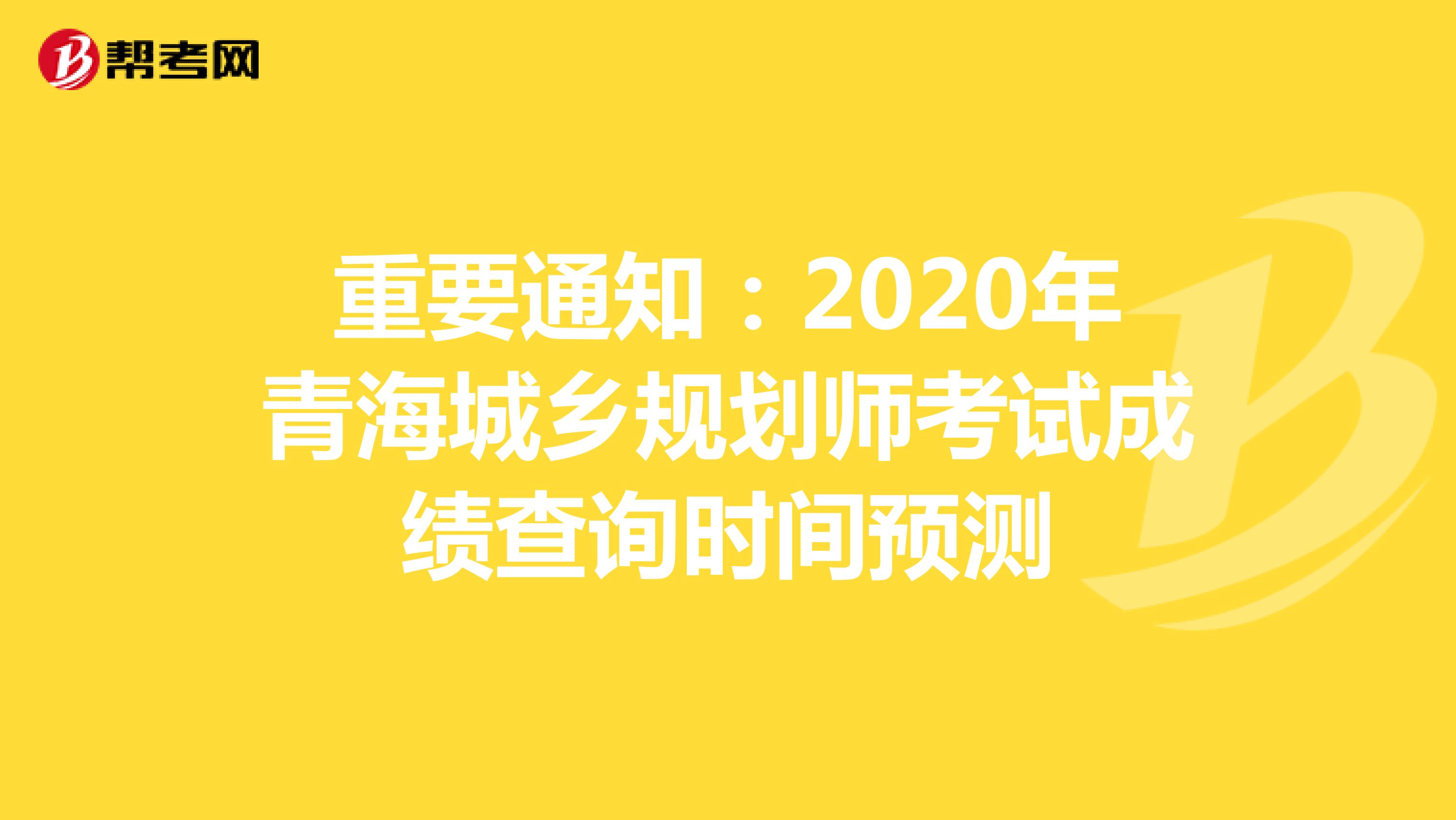 重要通知：2020年青海城乡规划师考试成绩查询时间预测