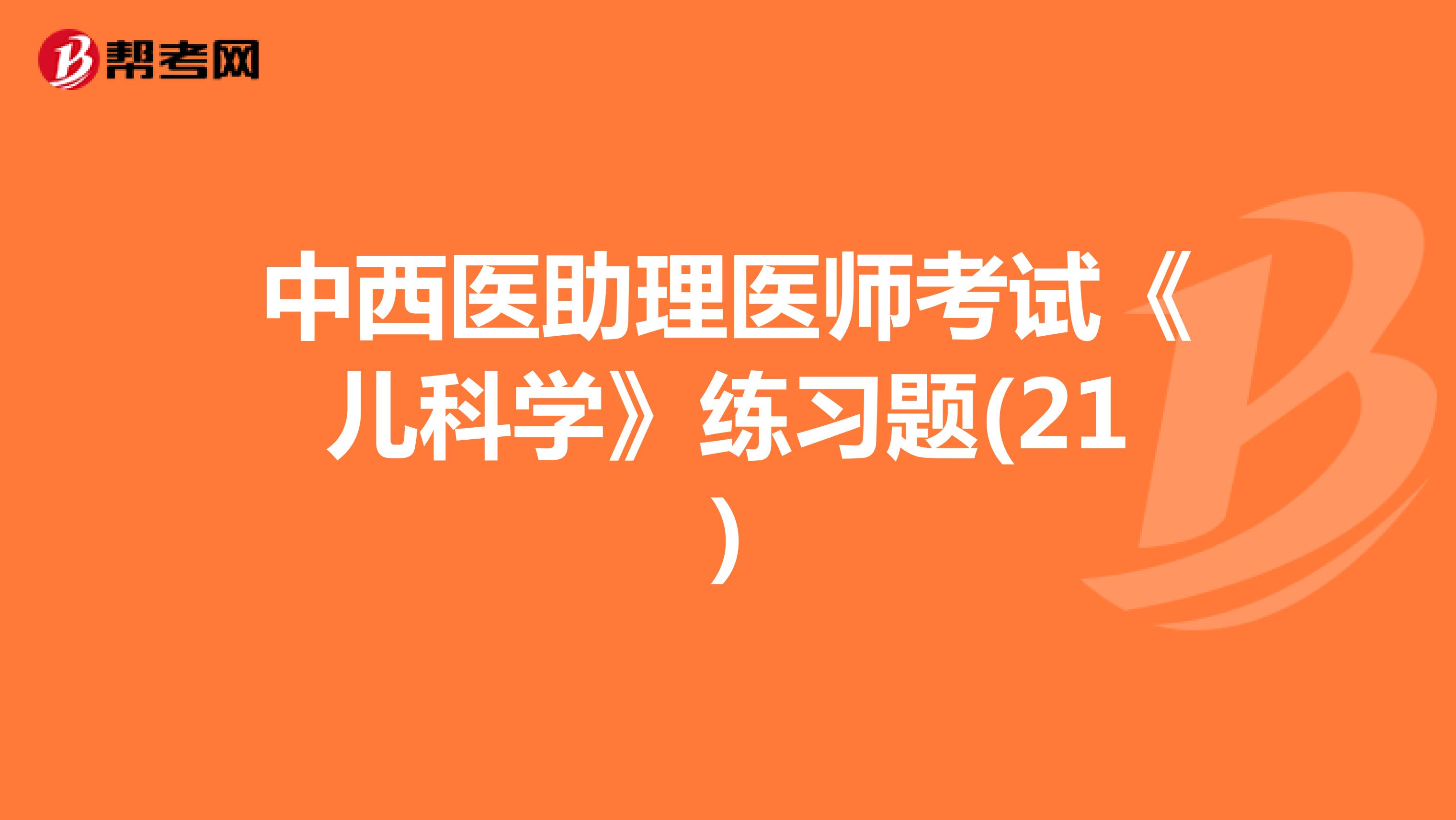 中西医助理医师考试《儿科学》练习题(21)