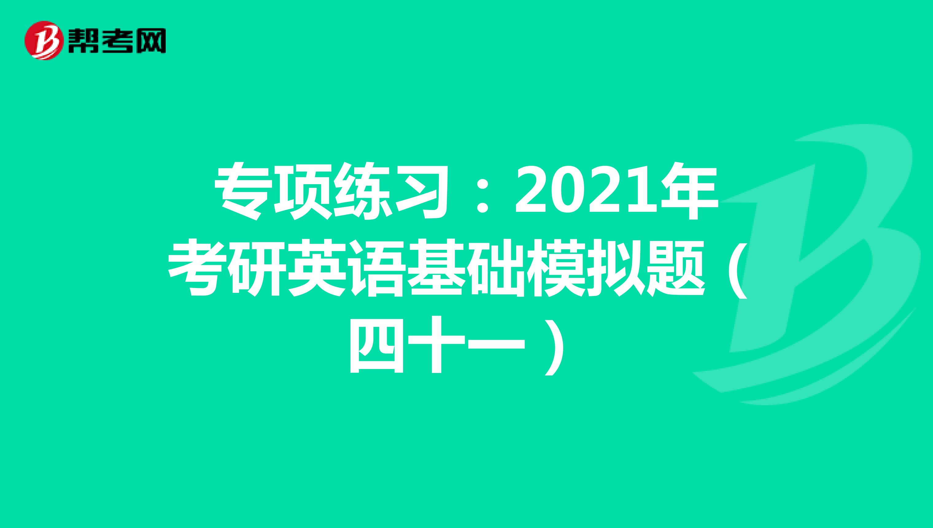 专项练习：2021年考研英语基础模拟题（四十一）