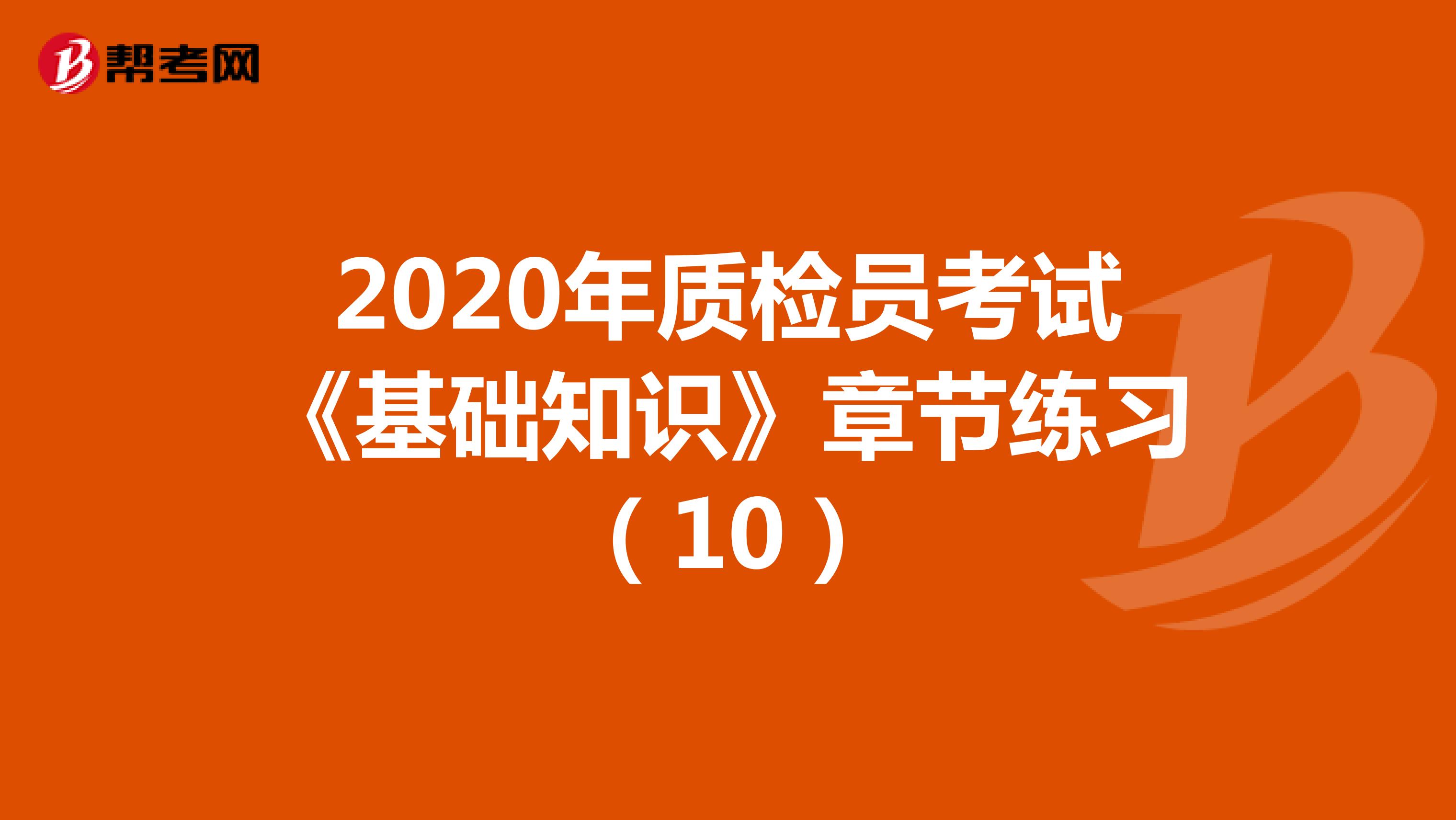 2020年质检员考试《基础知识》章节练习（10）