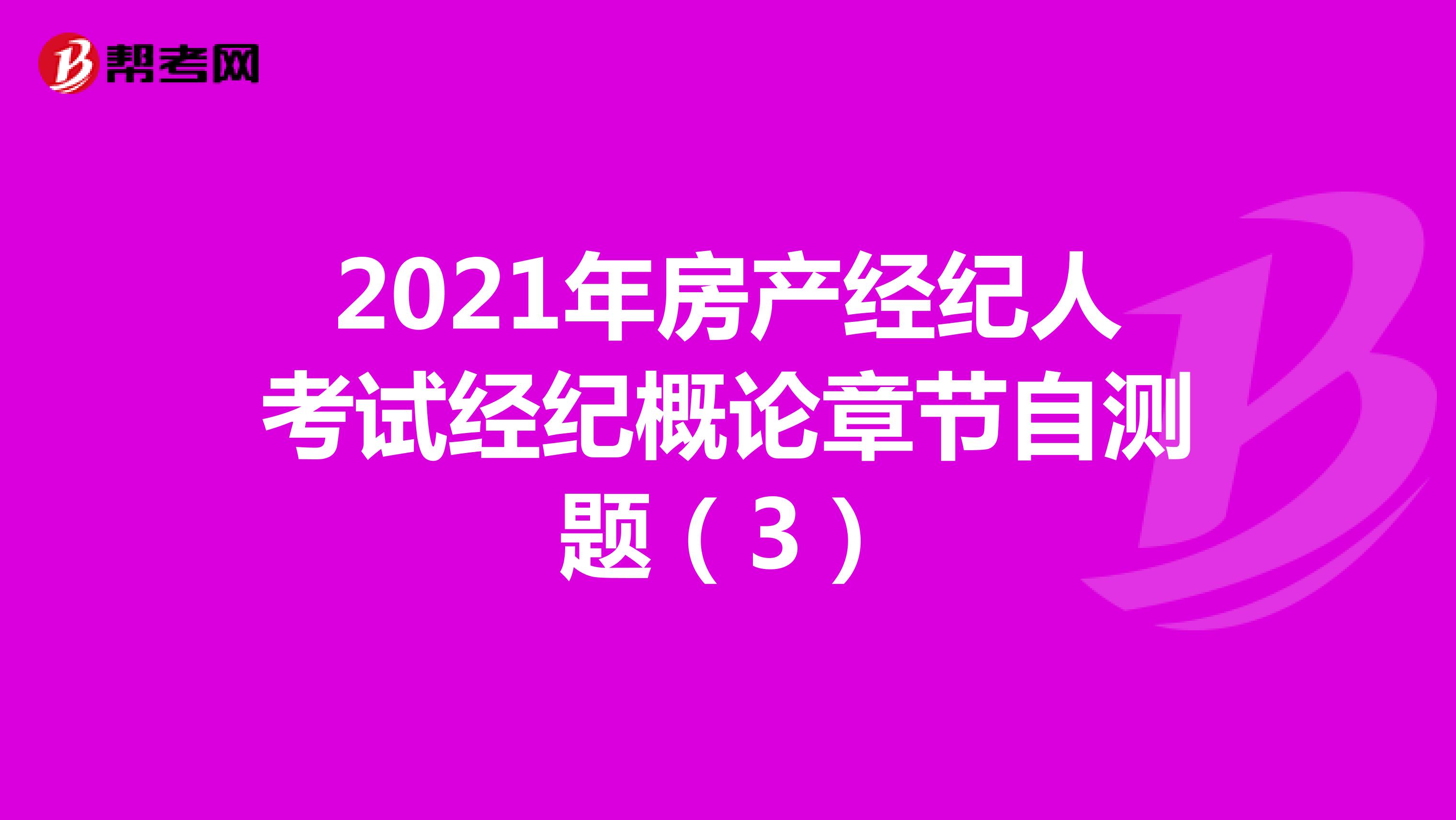 2021年房产经纪人考试经纪概论章节自测题（3）