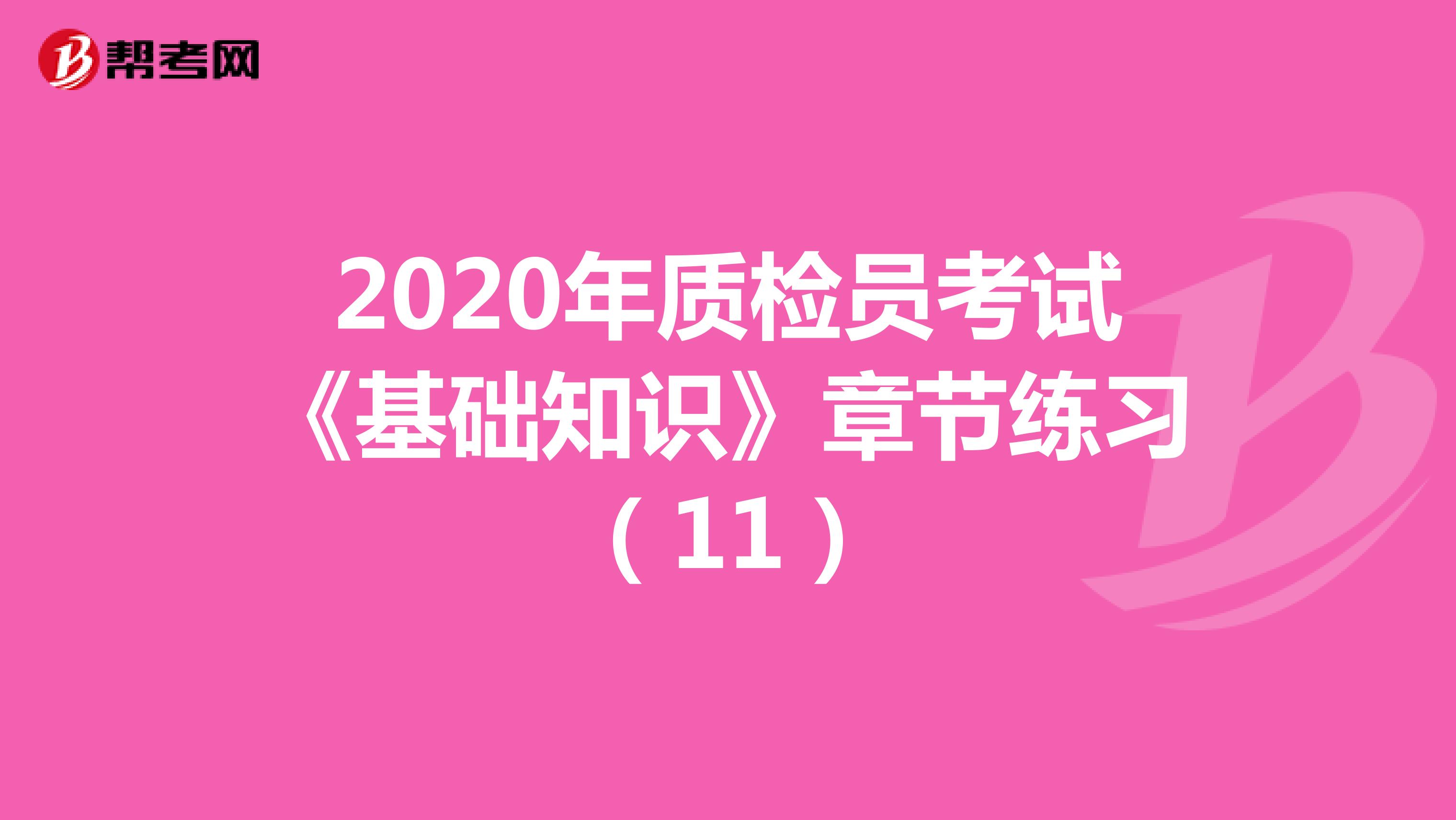 2020年质检员考试《基础知识》章节练习（11）