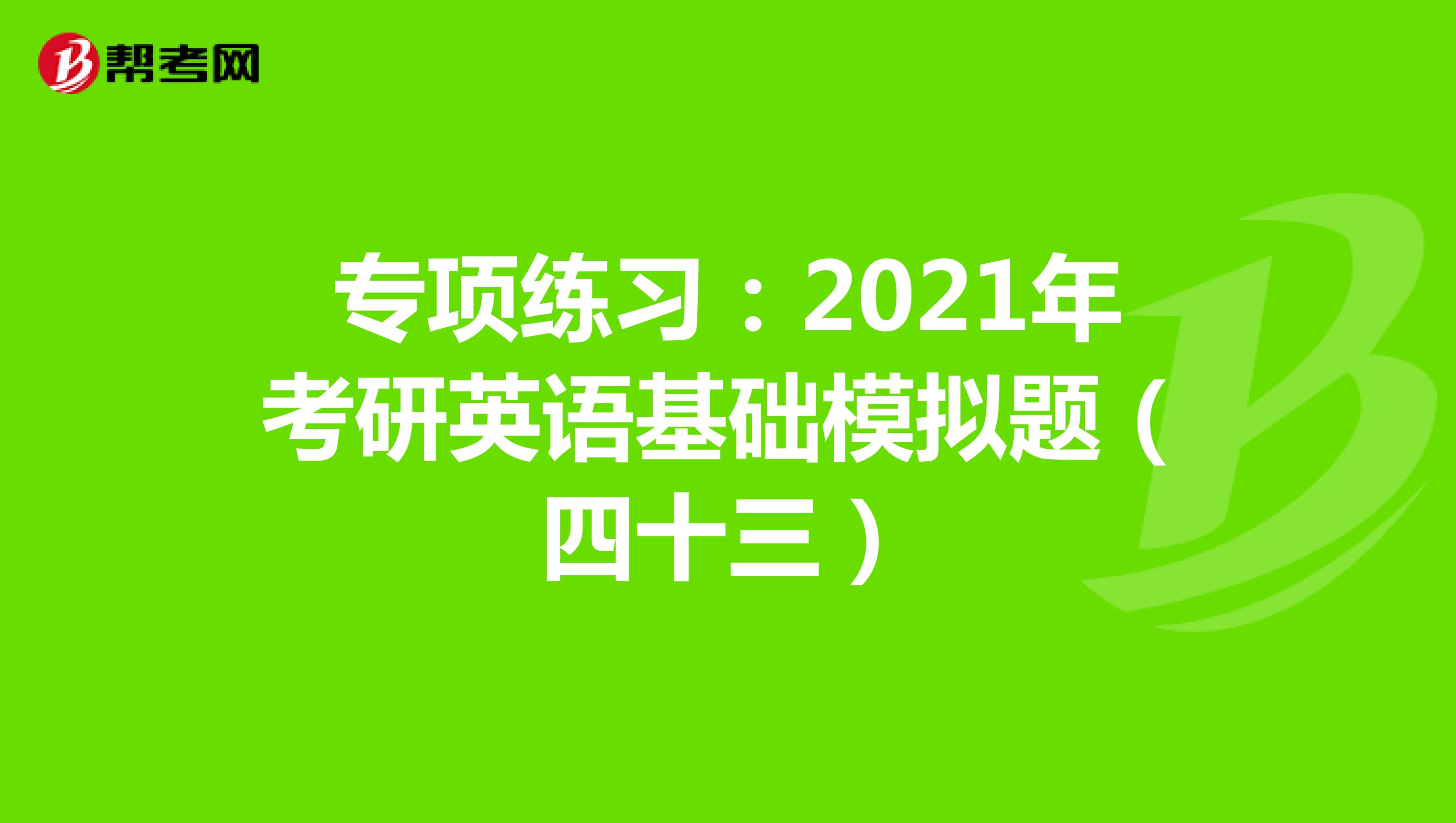 专项练习：2021年考研英语基础模拟题（四十三）