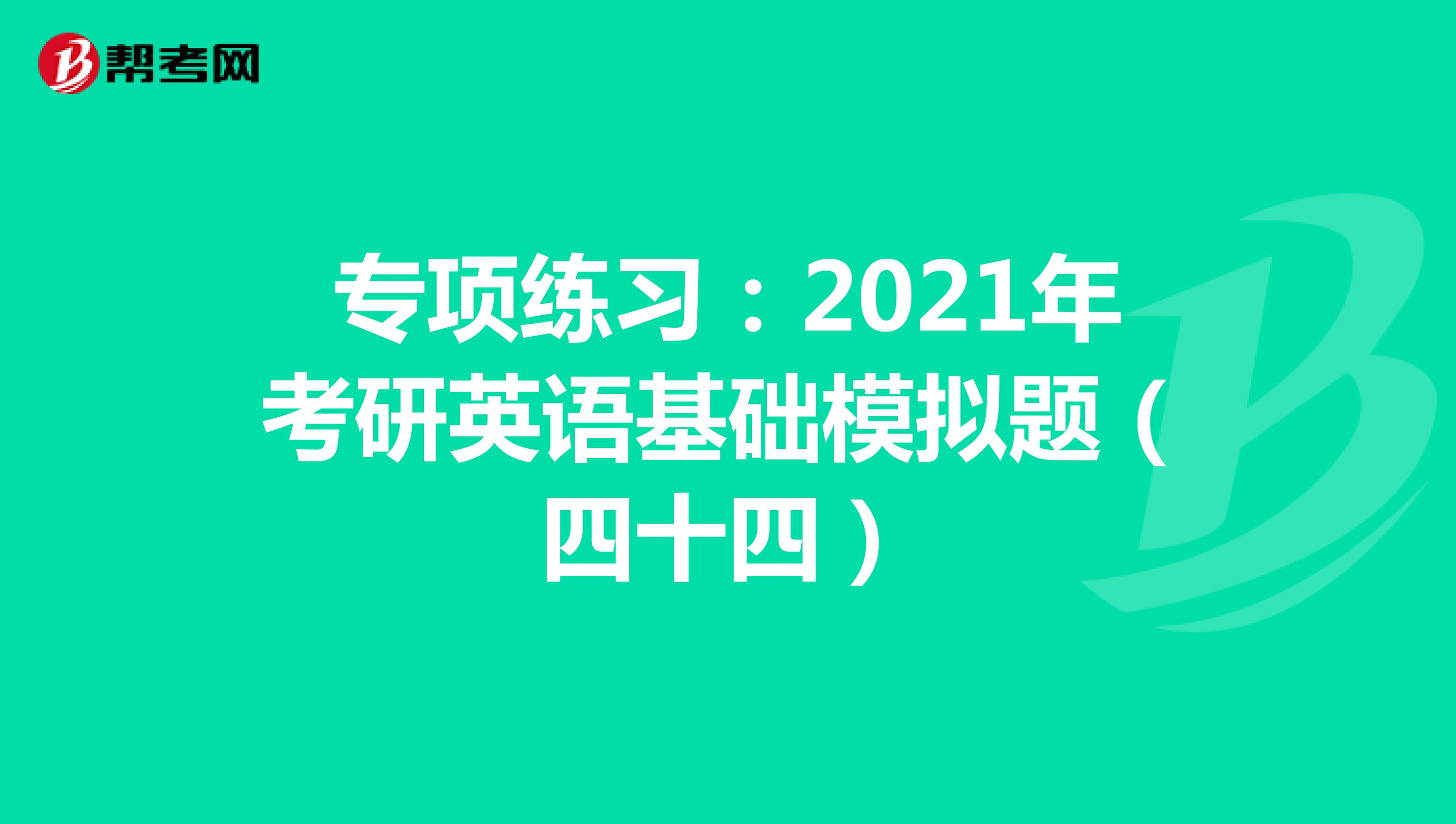 专项练习：2021年考研英语基础模拟题（四十四）
