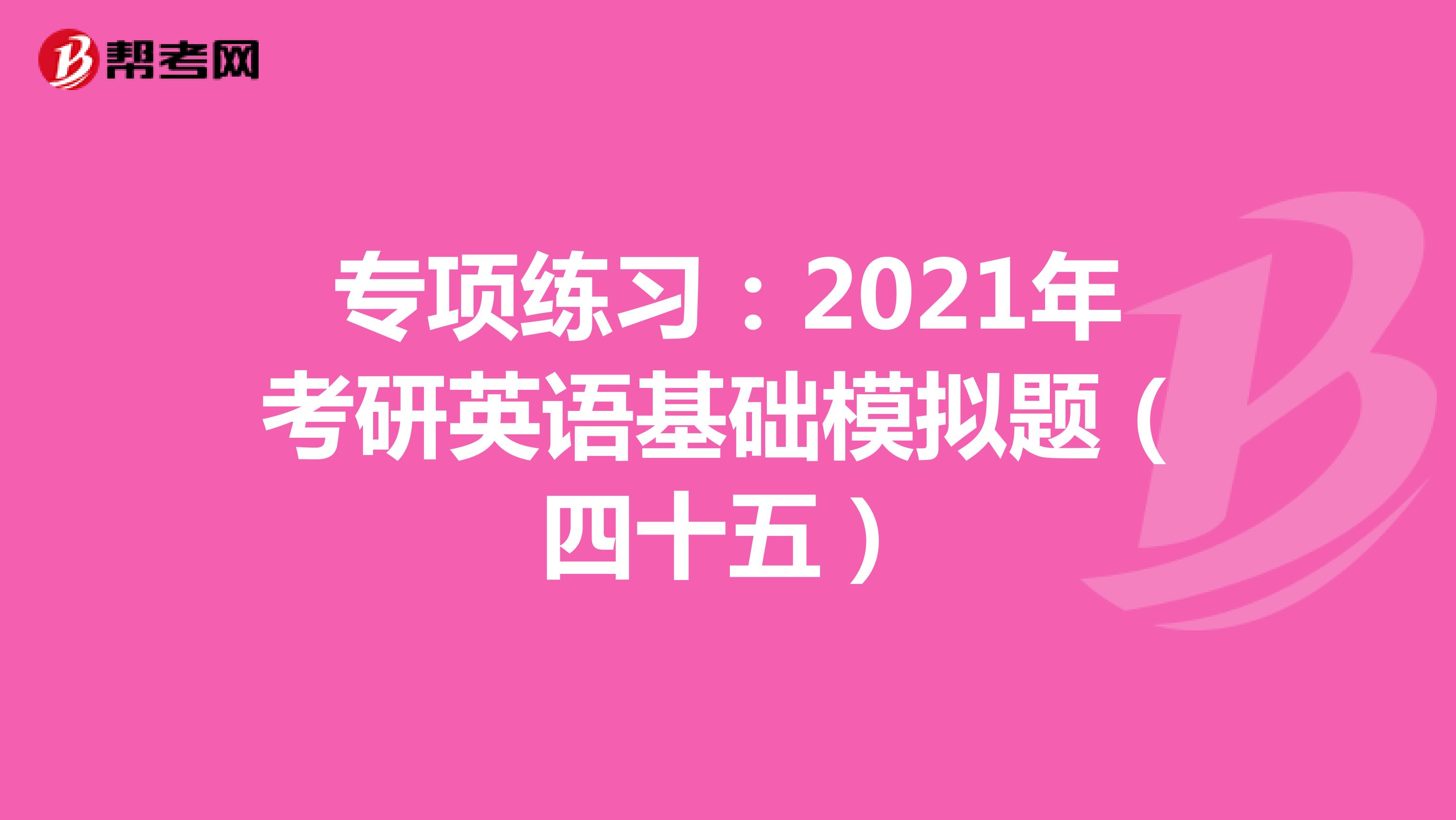 专项练习：2021年考研英语基础模拟题（四十五）