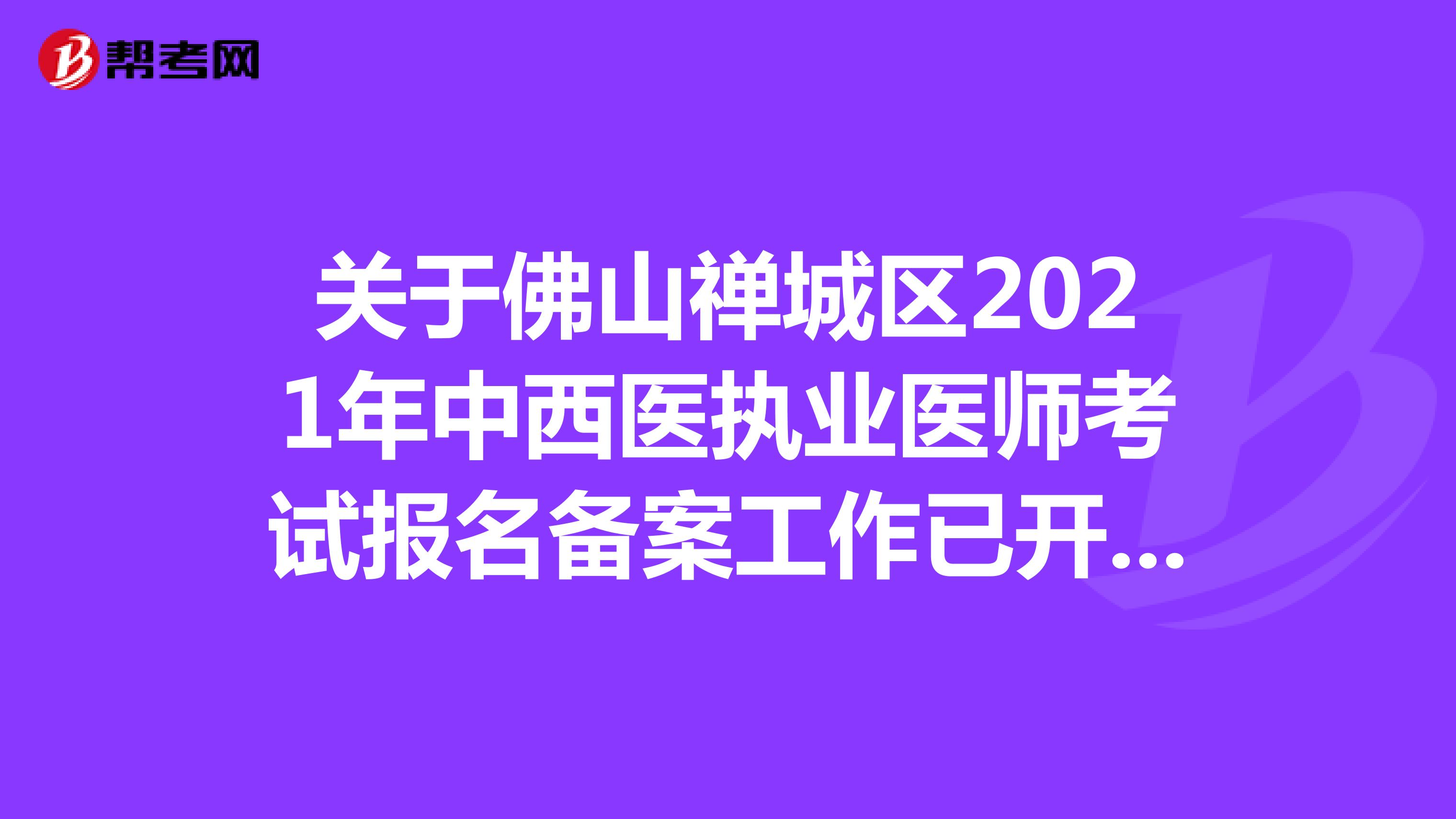 关于佛山禅城区2021年中西医执业医师考试报名备案工作已开启了吗？