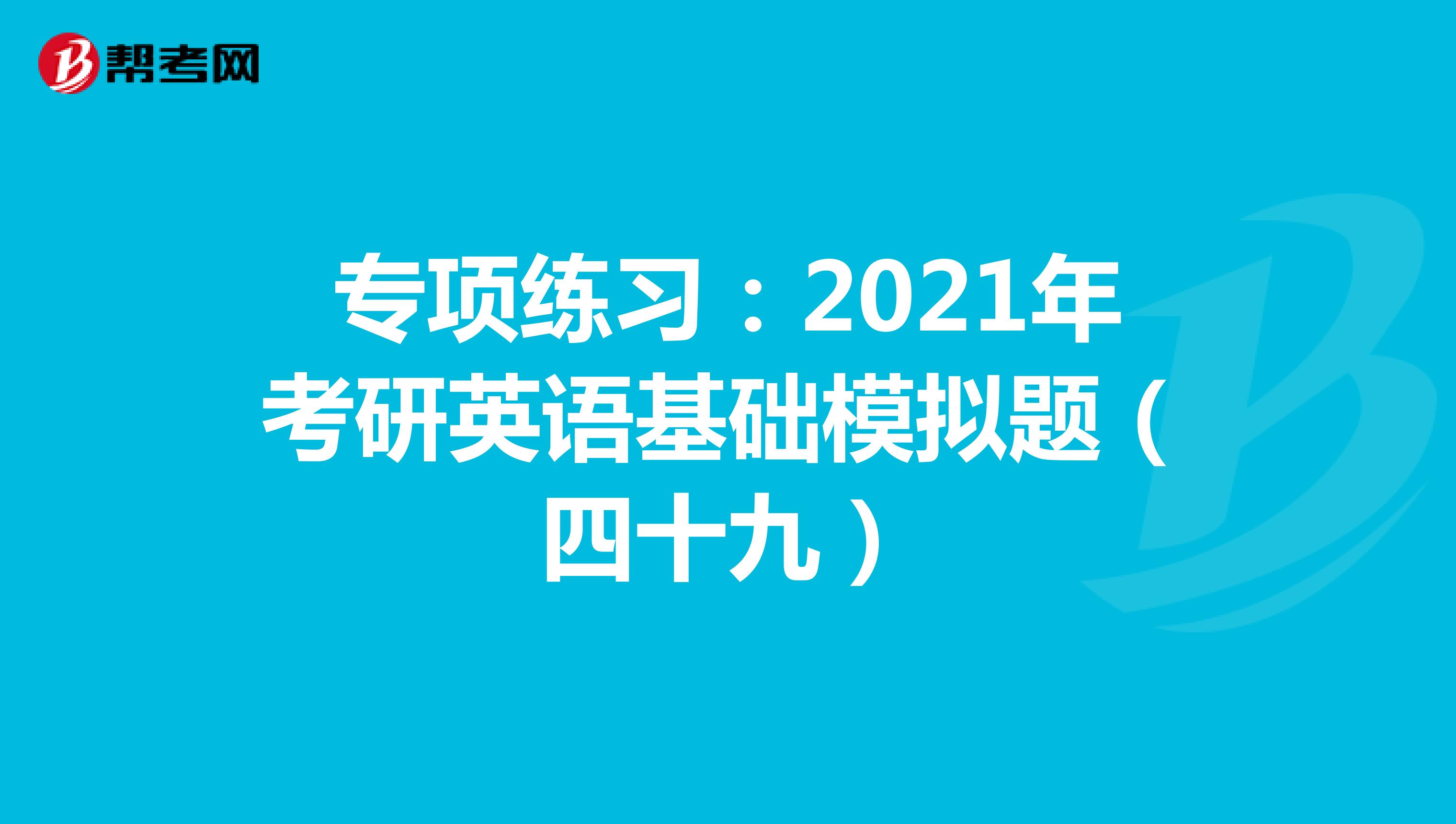 专项练习：2021年考研英语基础模拟题（四十九）