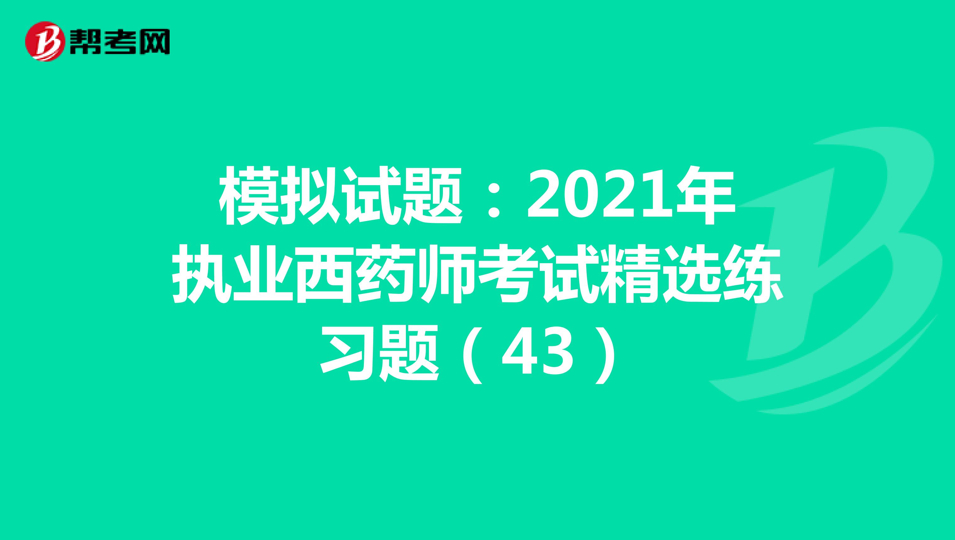 模拟试题：2021年执业西药师考试精选练习题（43）