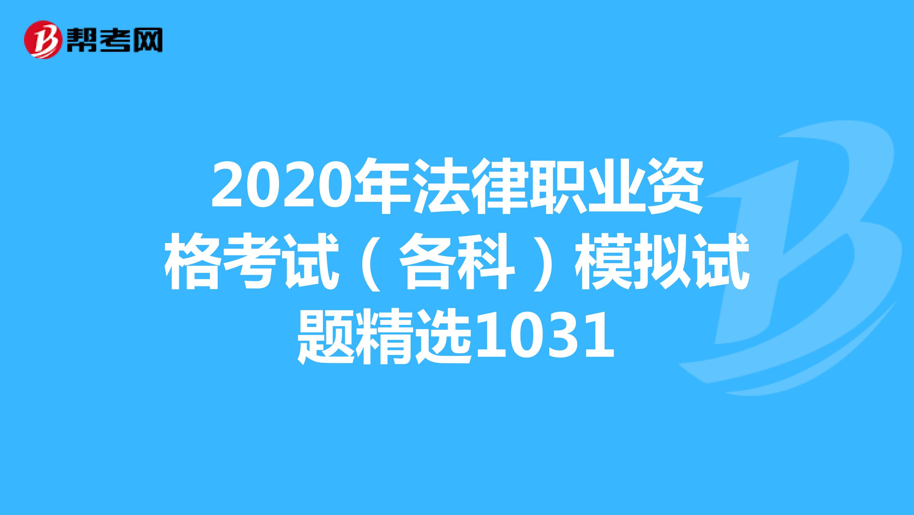 2020年法律职业资格考试（各科）模拟试题精选1031