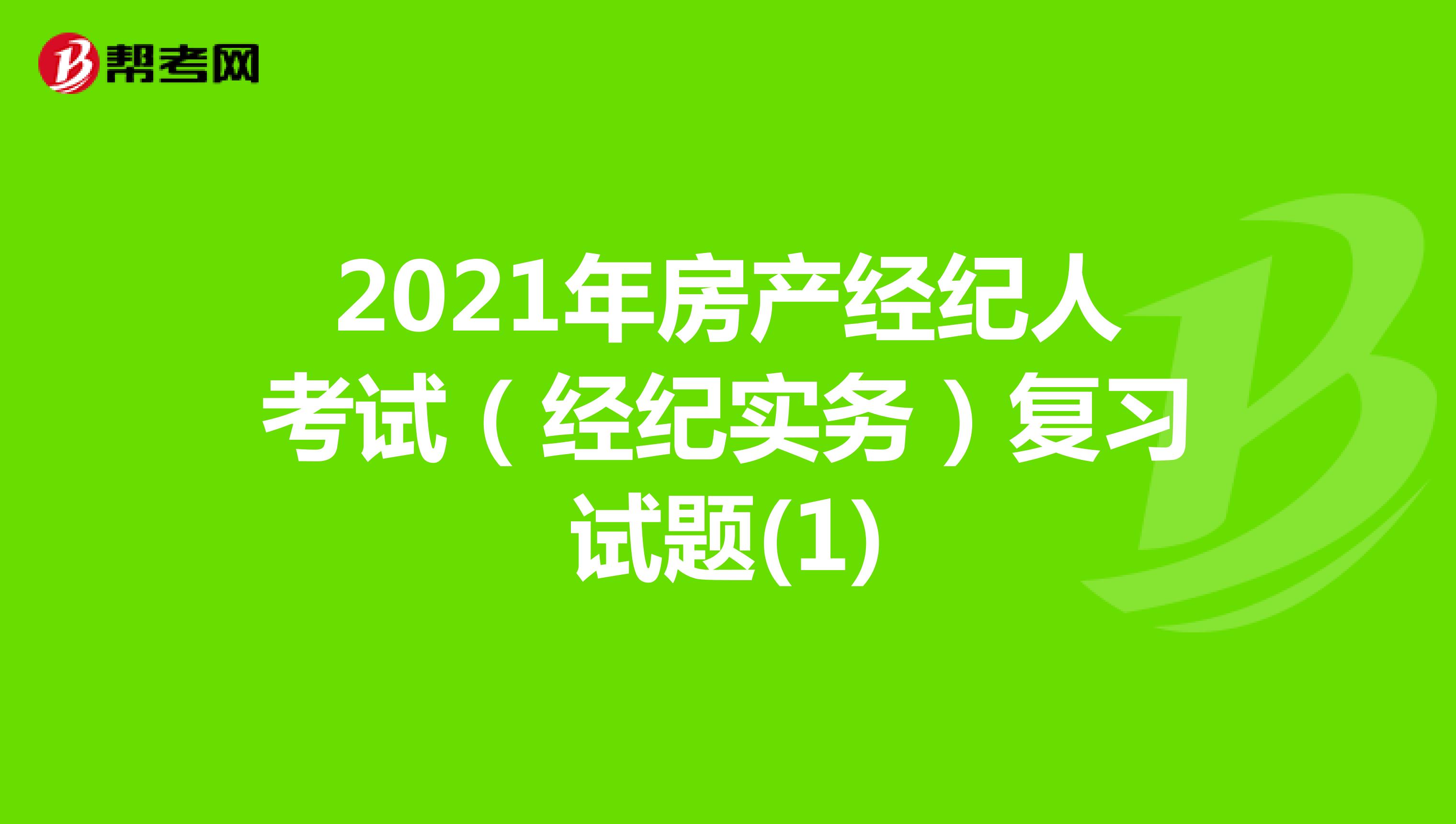 2021年房产经纪人考试（经纪实务）复习试题(1)
