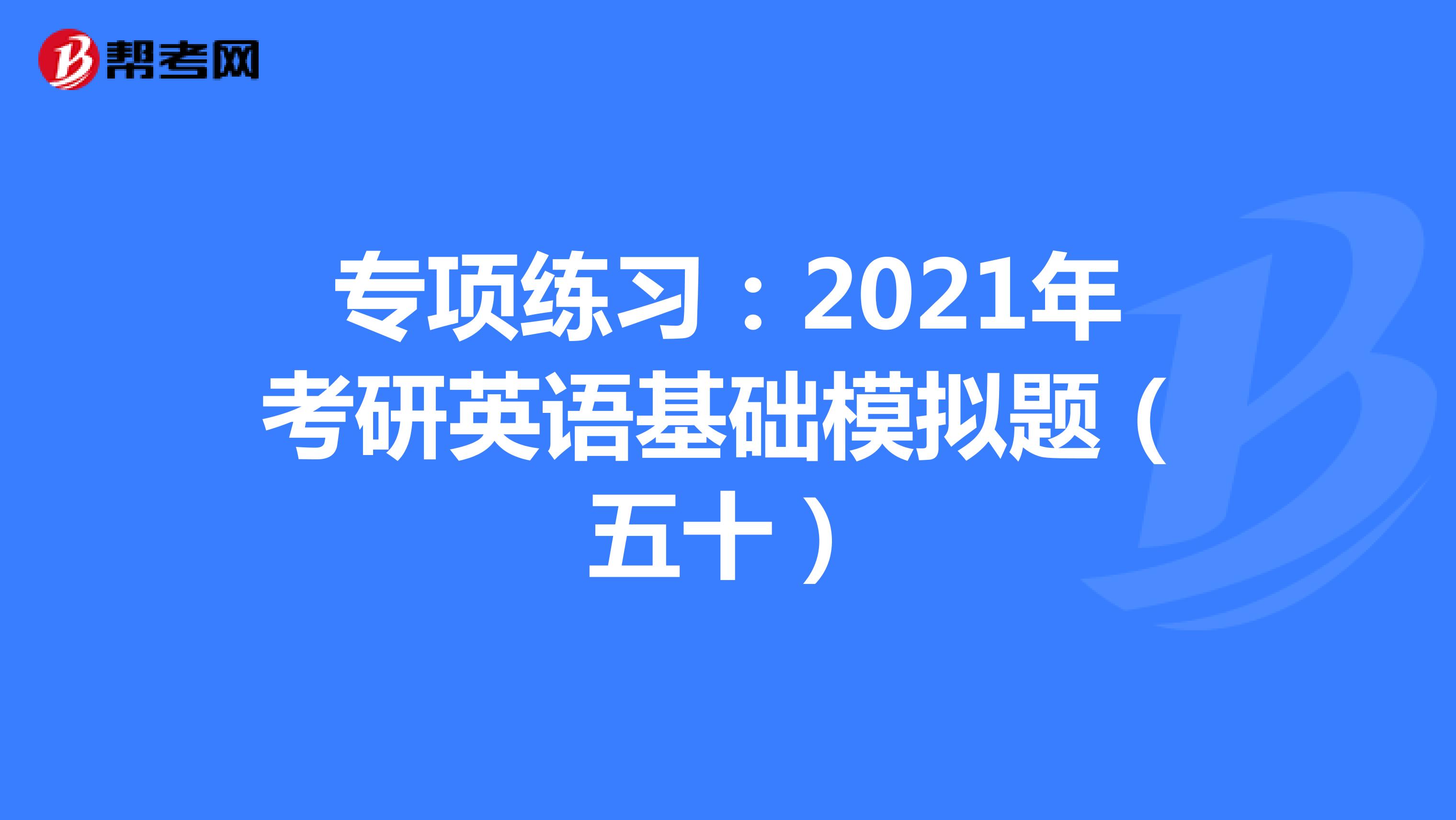 专项练习：2021年考研英语基础模拟题（五十）