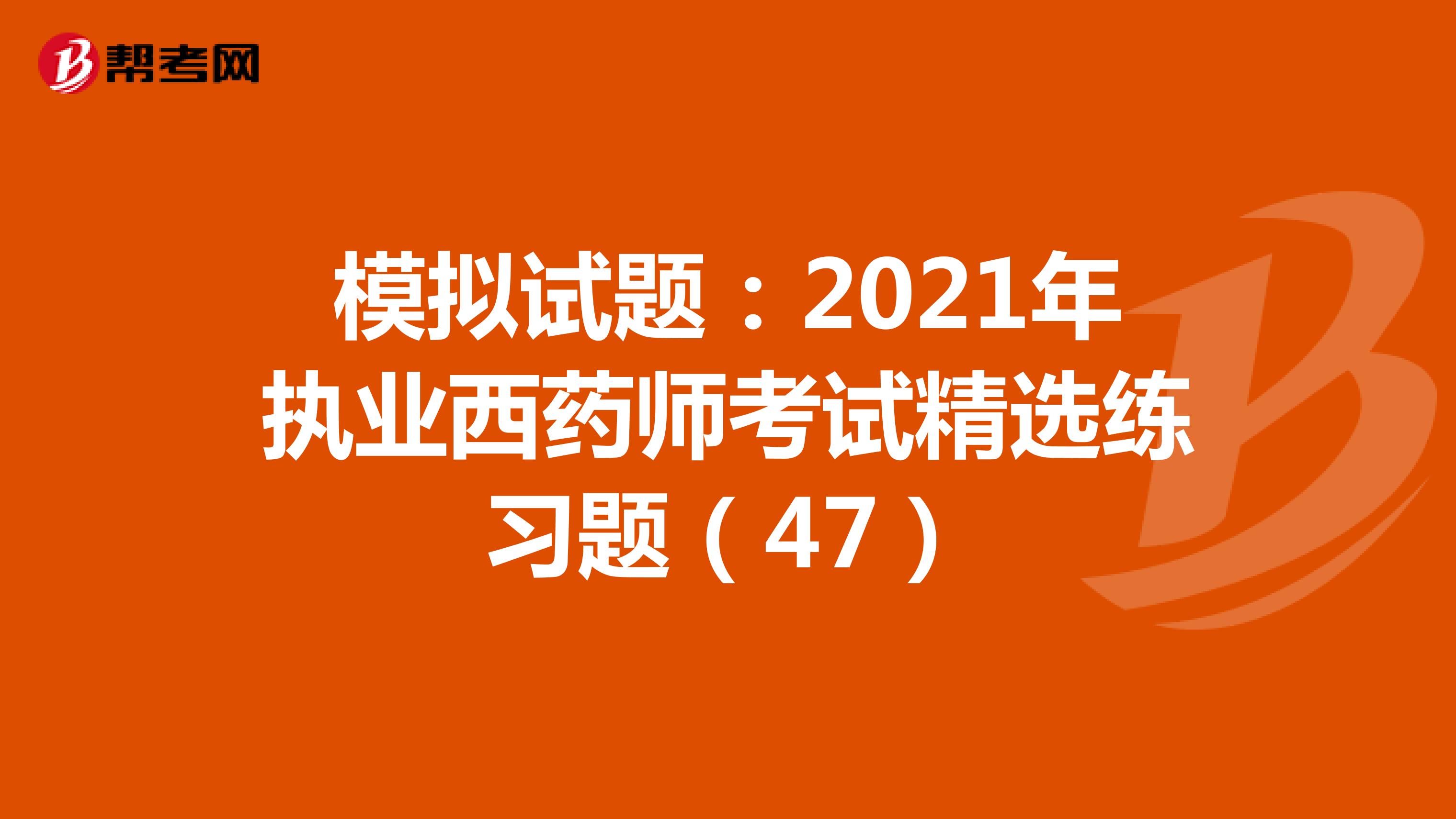 模拟试题：2021年执业西药师考试精选练习题（47）