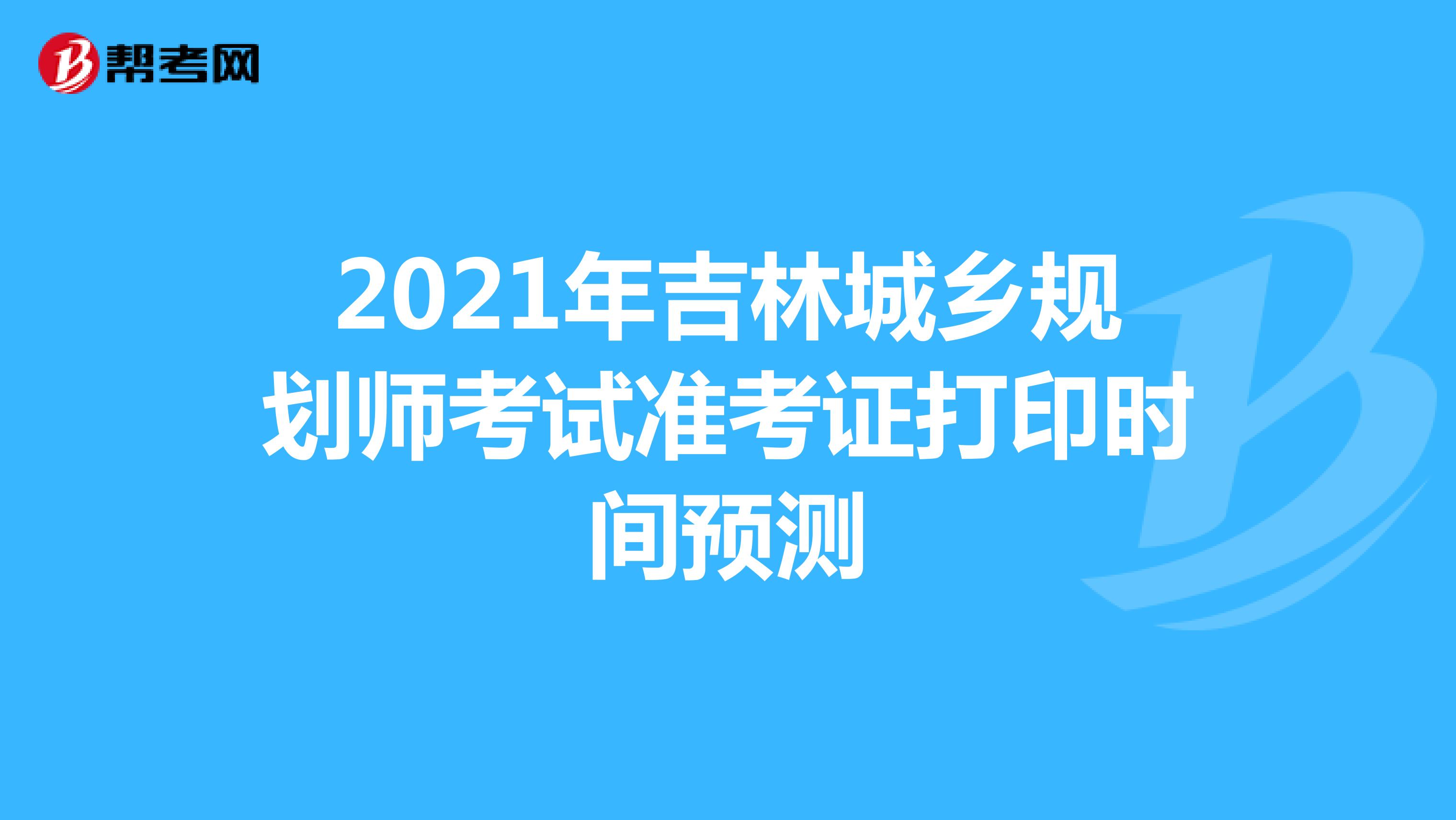 2021年吉林城乡规划师考试准考证打印时间预测