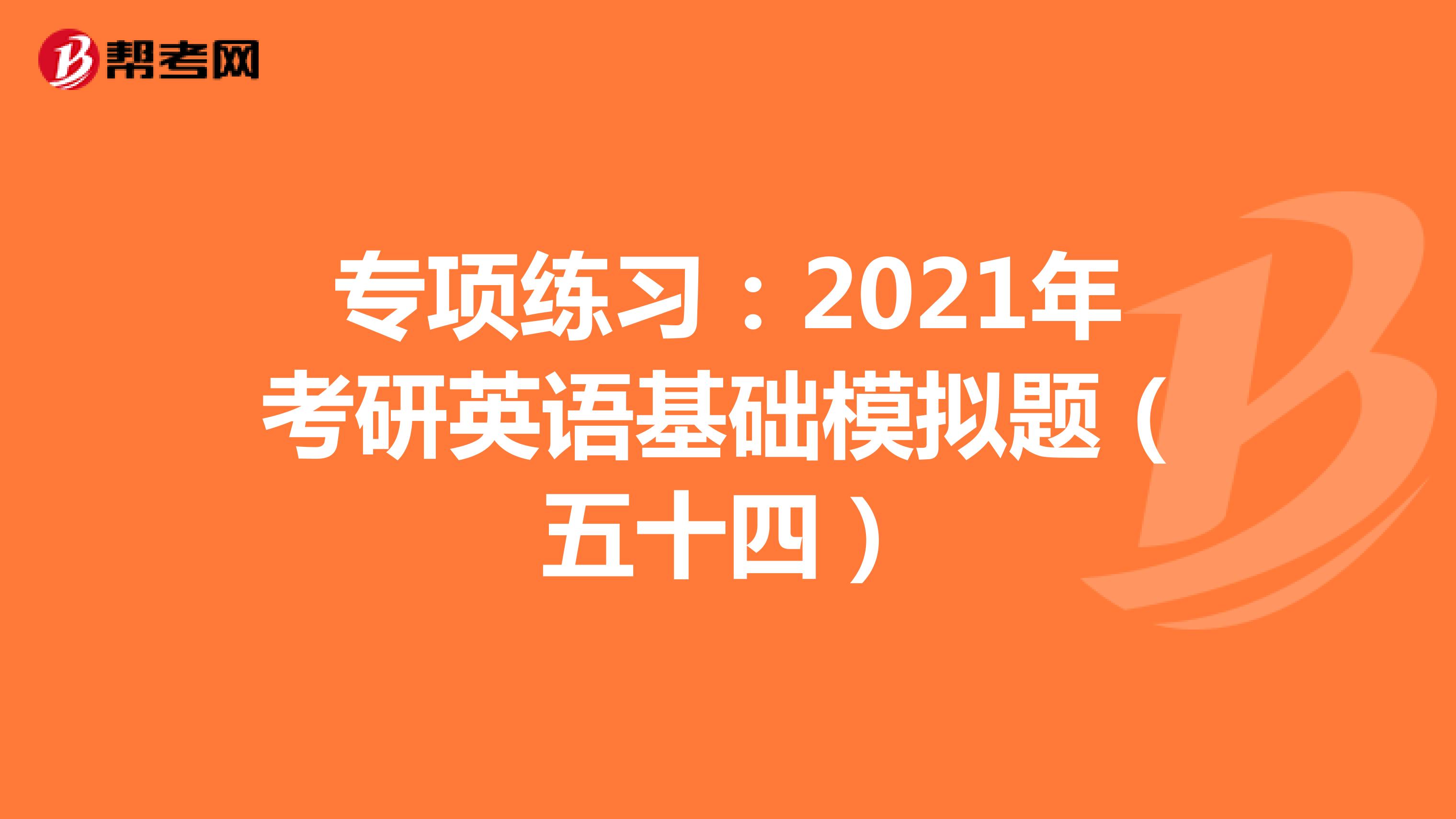 专项练习：2021年考研英语基础模拟题（五十四）