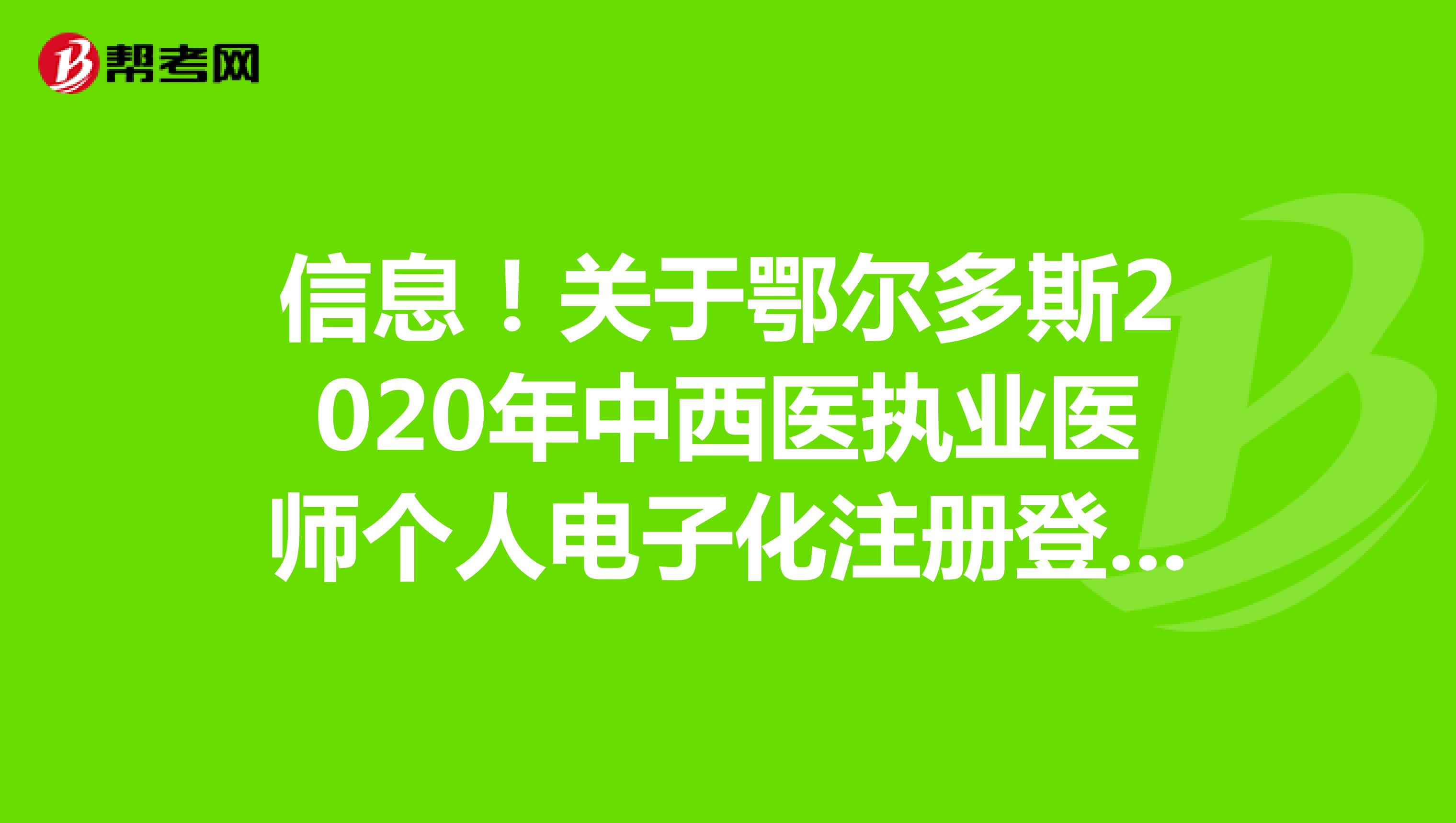 信息！关于鄂尔多斯2020年中西医执业医师个人电子化注册登录入口是在哪里呢？