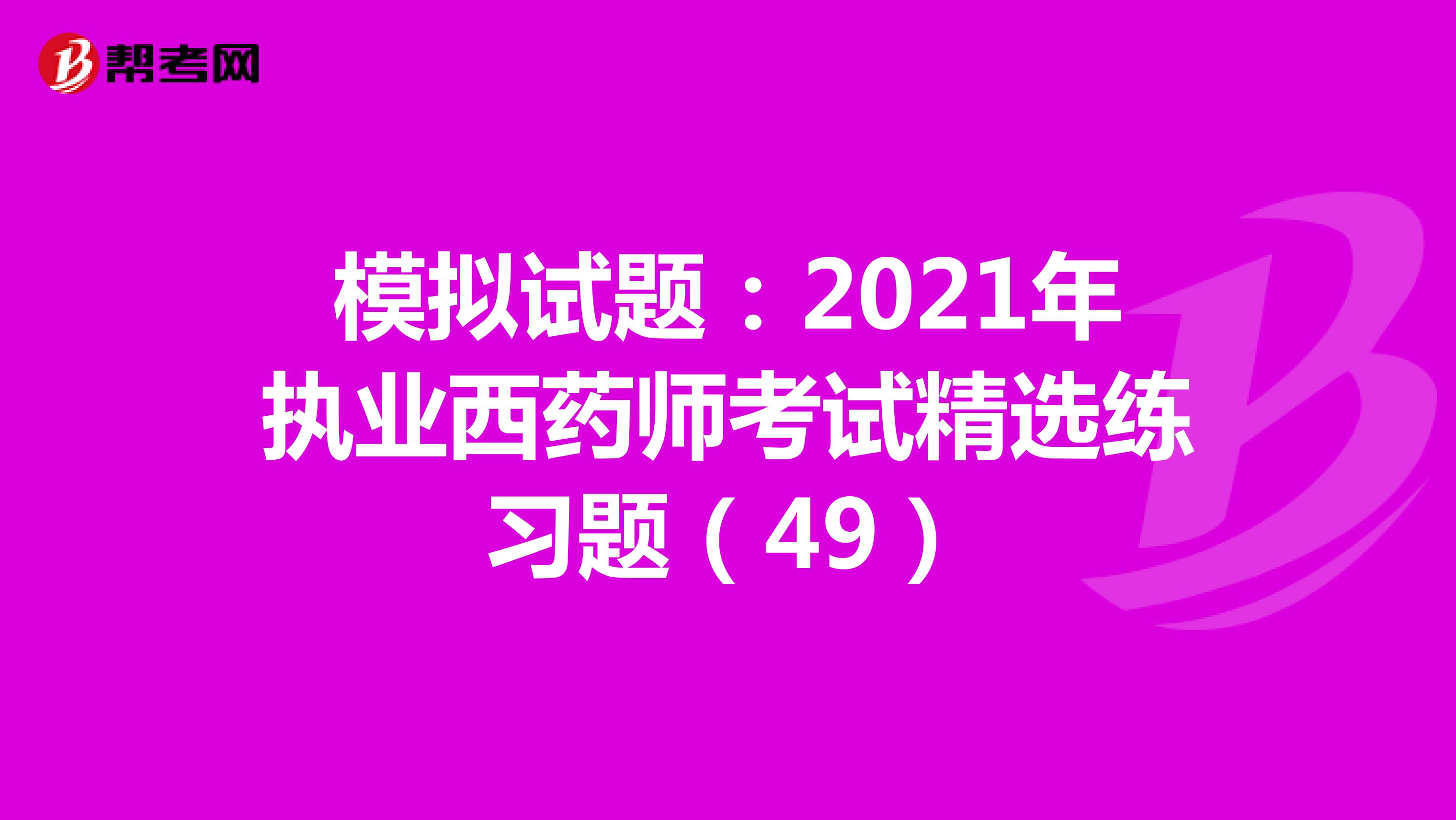 模拟试题：2021年执业西药师考试精选练习题（49）