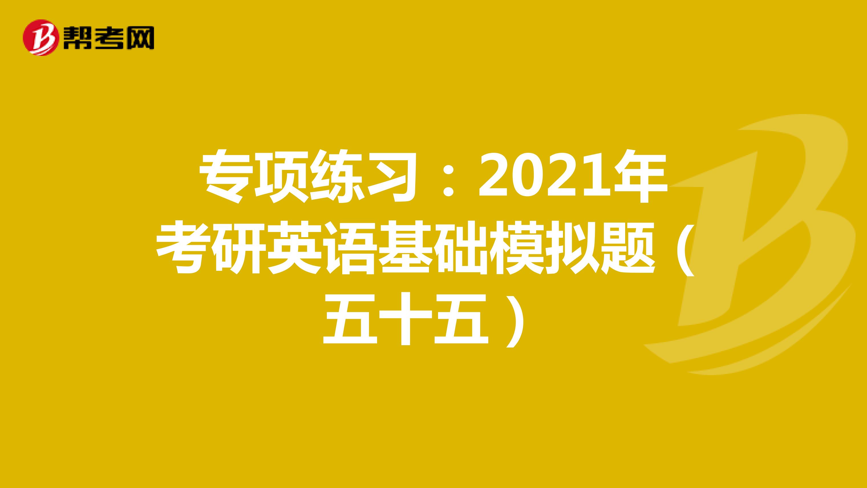 专项练习：2021年考研英语基础模拟题（五十五）