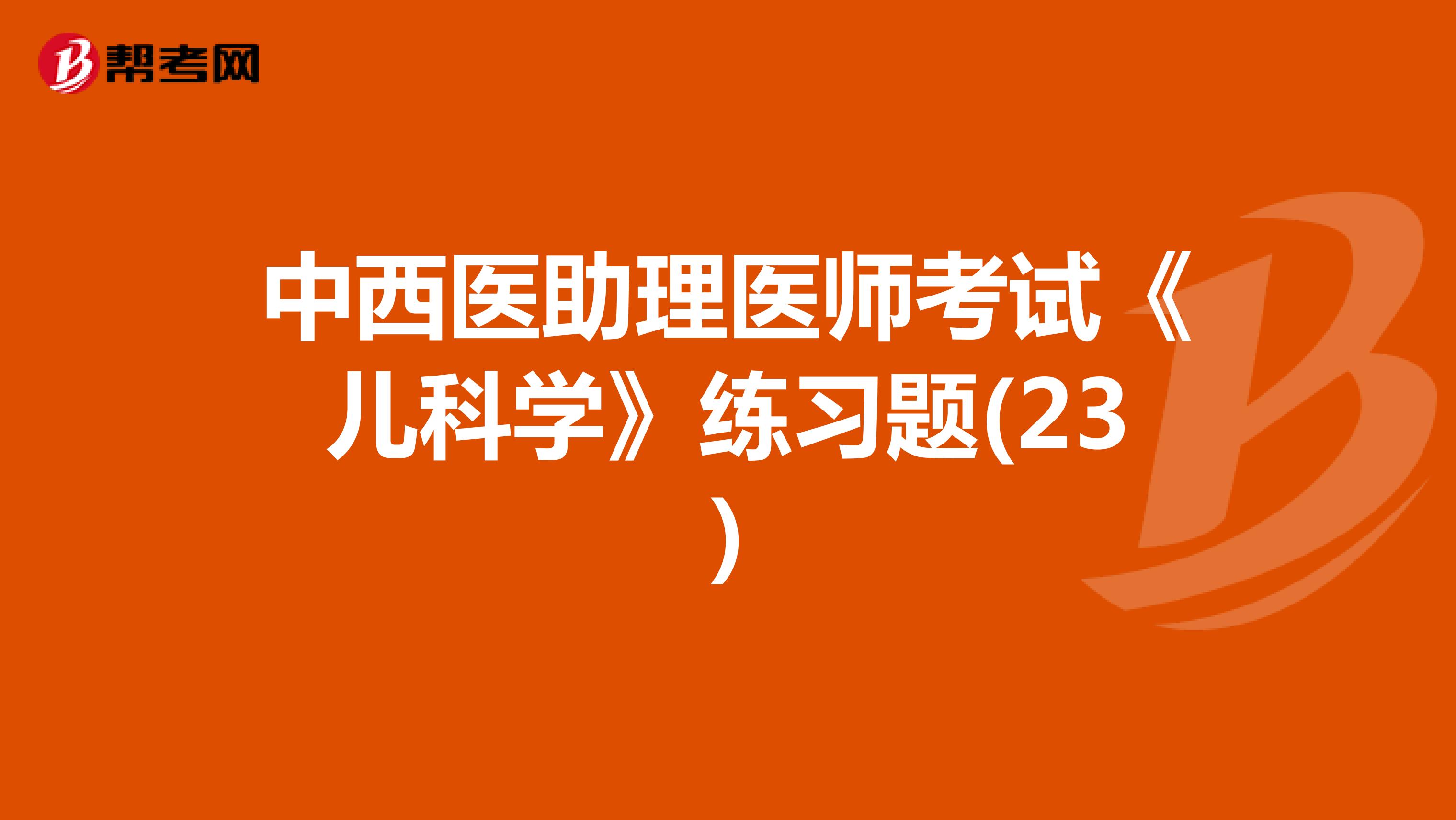 中西医助理医师考试《儿科学》练习题(23)