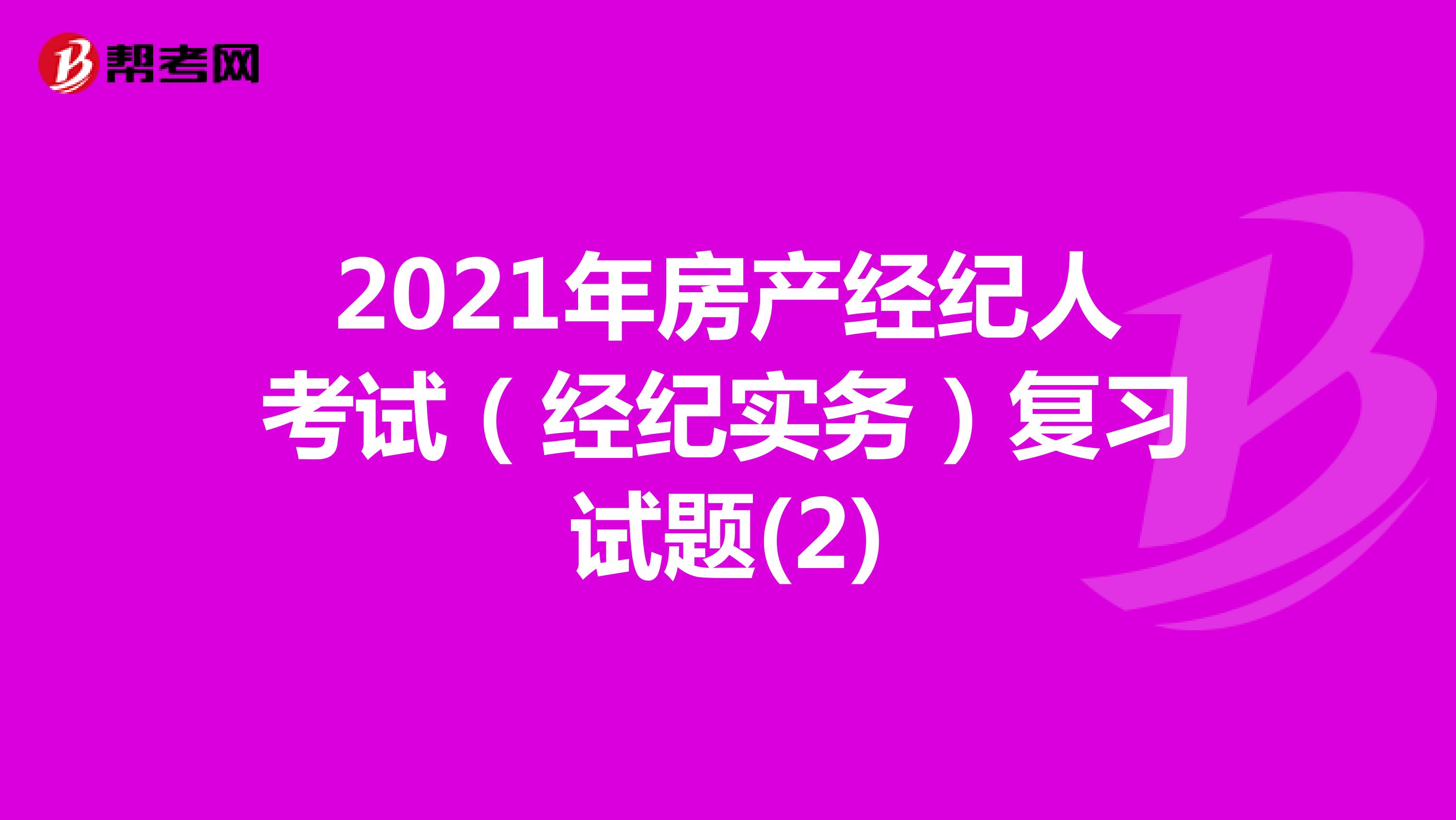 2021年房产经纪人考试（经纪实务）复习试题(2)