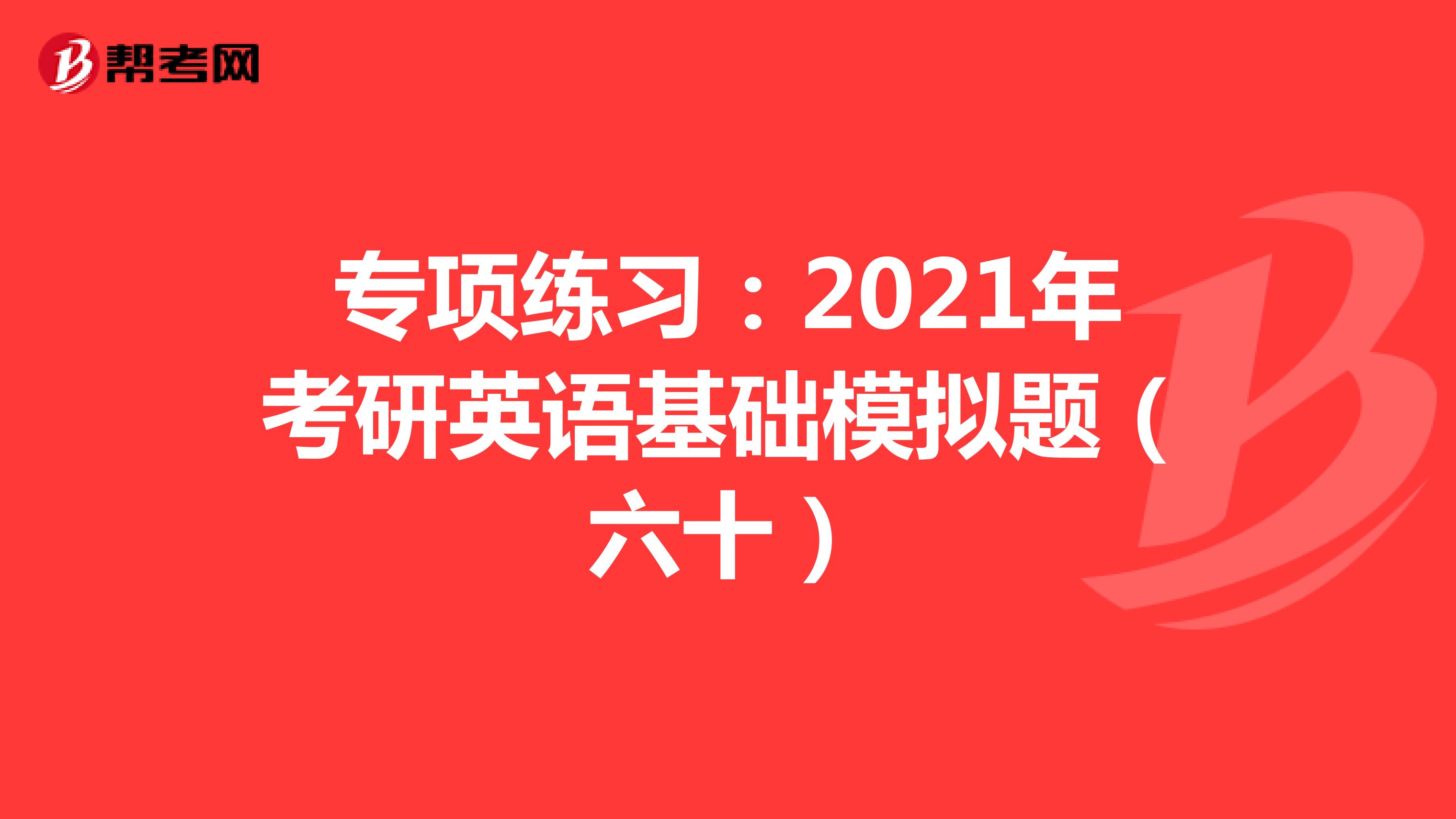 专项练习：2021年考研英语基础模拟题（六十）